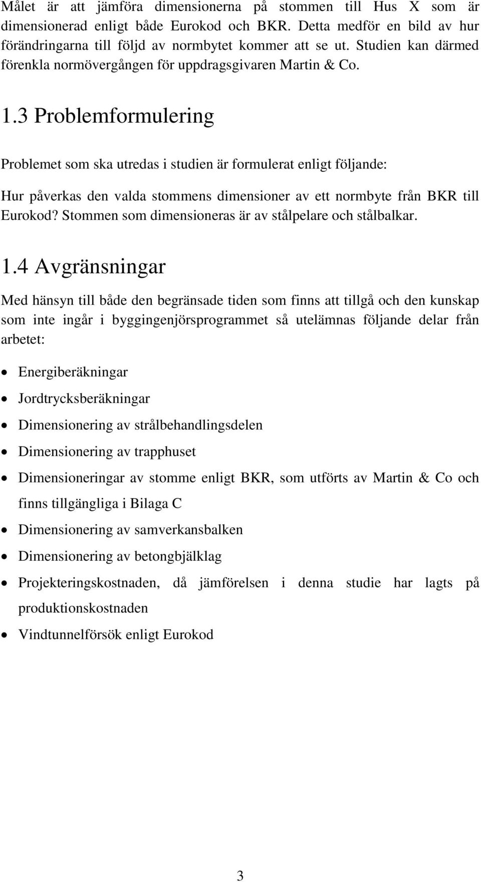 3 Problemformulering Problemet som ska utredas i studien är formulerat enligt följande: Hur påverkas den valda stommens dimensioner av ett normbyte från BKR till Eurokod?