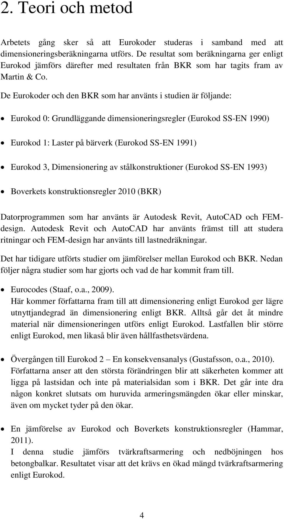 De Eurokoder och den BKR som har använts i studien är följande: Eurokod 0: Grundläggande dimensioneringsregler (Eurokod SS-EN 1990) Eurokod 1: Laster på bärverk (Eurokod SS-EN 1991) Eurokod 3,