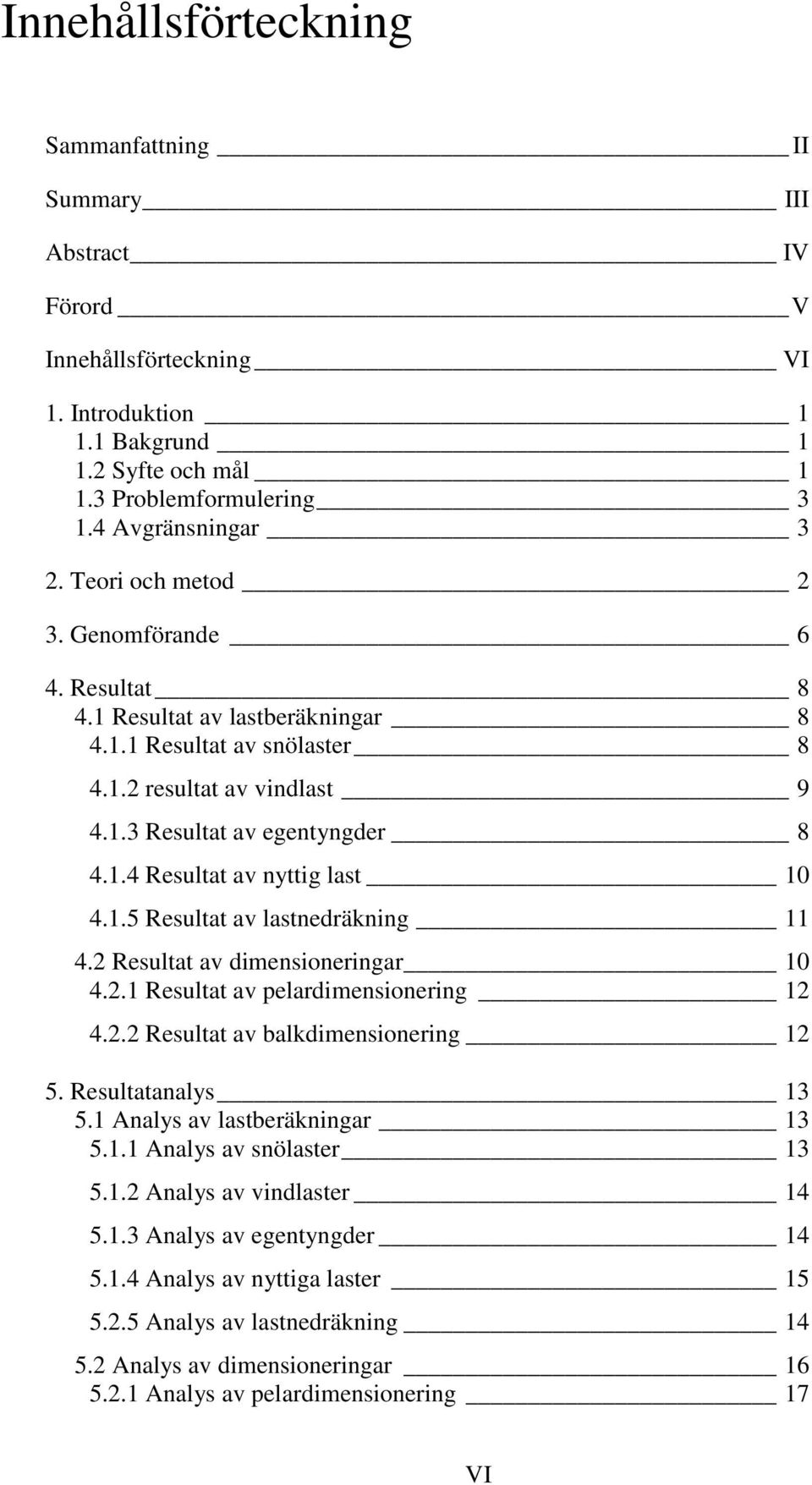 1.5 Resultat av lastnedräkning 11 4.2 Resultat av dimensioneringar 10 4.2.1 Resultat av pelardimensionering 12 4.2.2 Resultat av balkdimensionering 12 5. Resultatanalys 13 5.