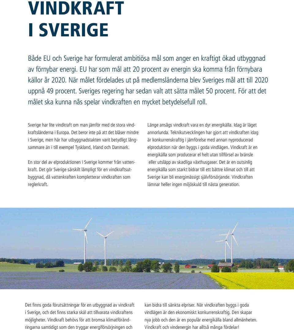 Sveriges regering har sedan valt att sätta målet 50 procent. För att det målet ska kunna nås spelar vindkraften en mycket betydelsefull roll.
