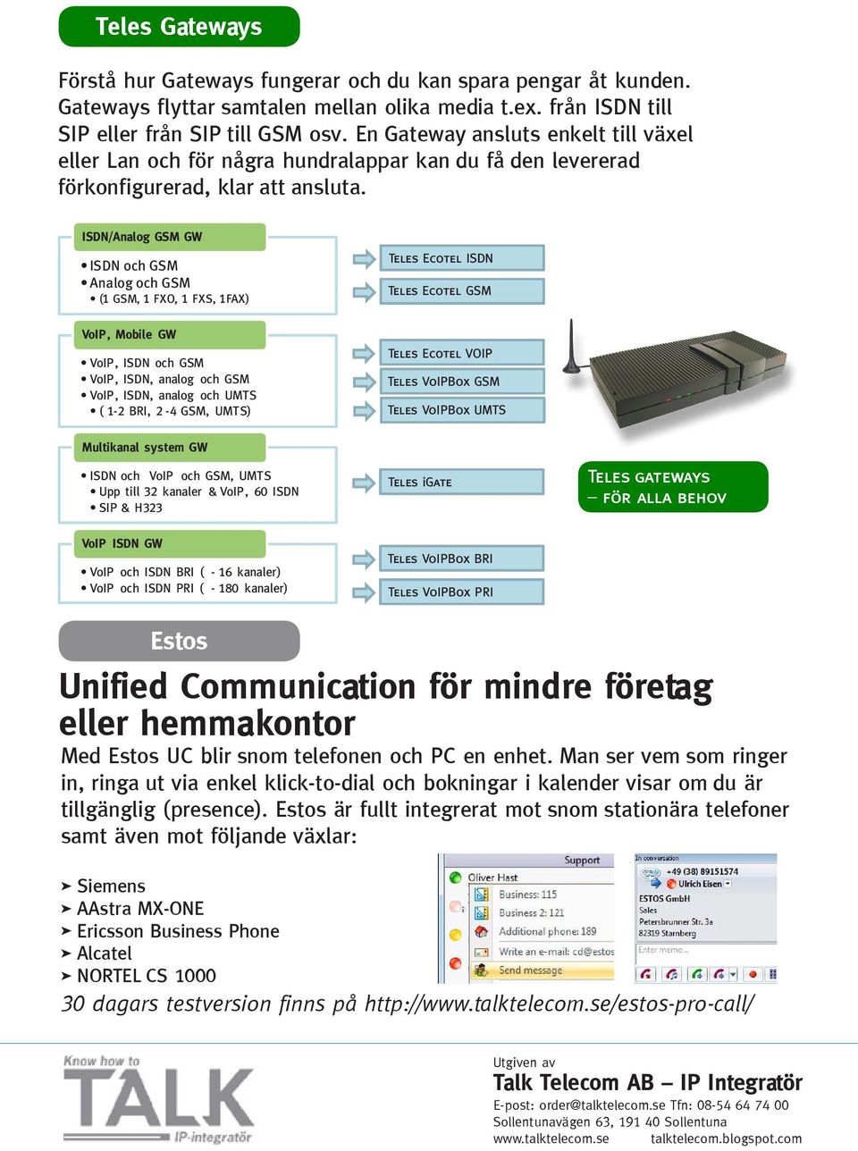 ISDN/Analog GSM GW ISDN och GSM Analog och GSM (1 GSM, 1 FXO, 1 FXS, 1FAX) Teles Ecotel ISDN Teles Ecotel GSM VoIP, Mobile GW VoIP, ISDN och GSM VoIP, ISDN, analog och GSM VoIP, ISDN, analog och UMTS