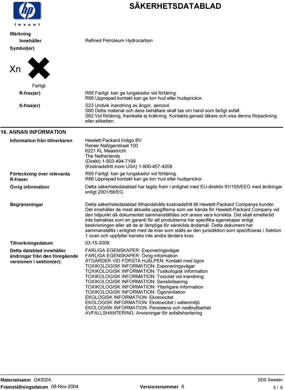 R66 Upprepad kontakt kan ge torr hud eller hudsprickor. S23 Undvik inandning av ångor, aerosol. S60 Detta material och dess behållare skall tas om hand som farligt avfall.