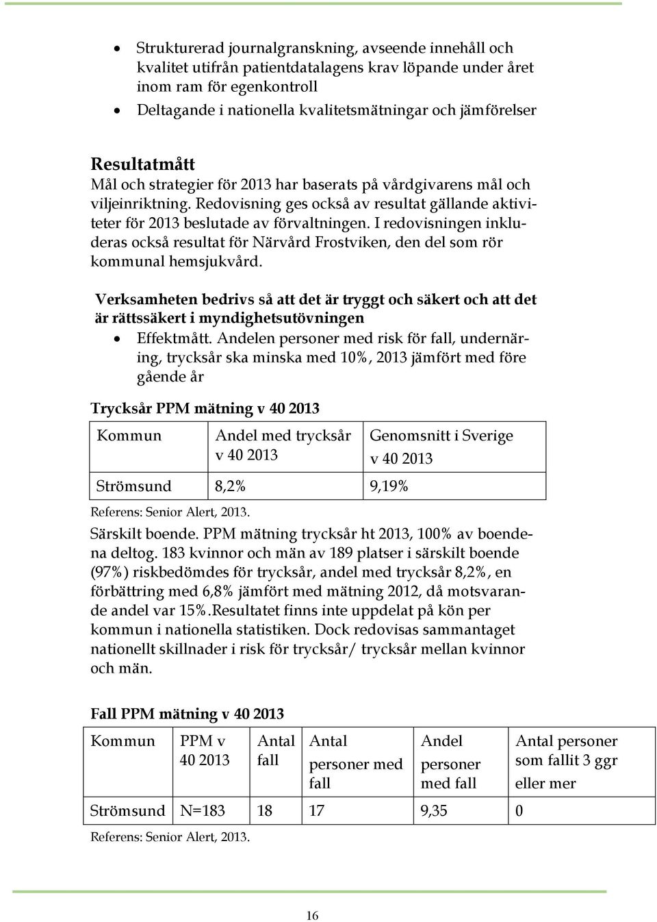I redovisningen inkluderas också resultat för Närvård Frostviken, den del som rör kommunal hemsjukvård.