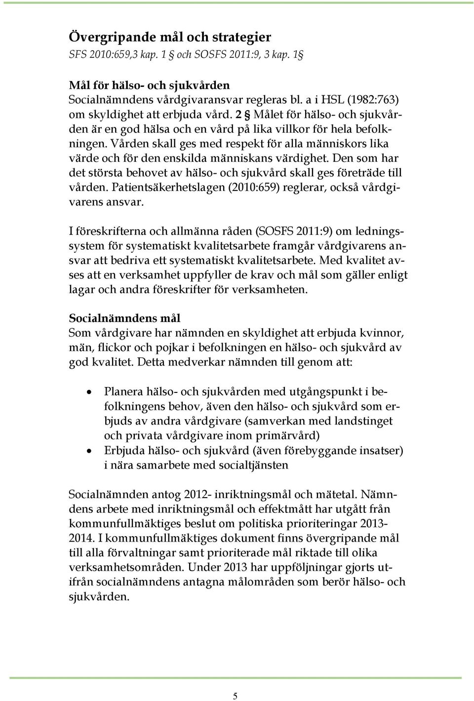 Vården skall ges med respekt för alla människors lika värde och för den enskilda människans värdighet. Den som har det största behovet av hälso- och sjukvård skall ges företräde till vården.