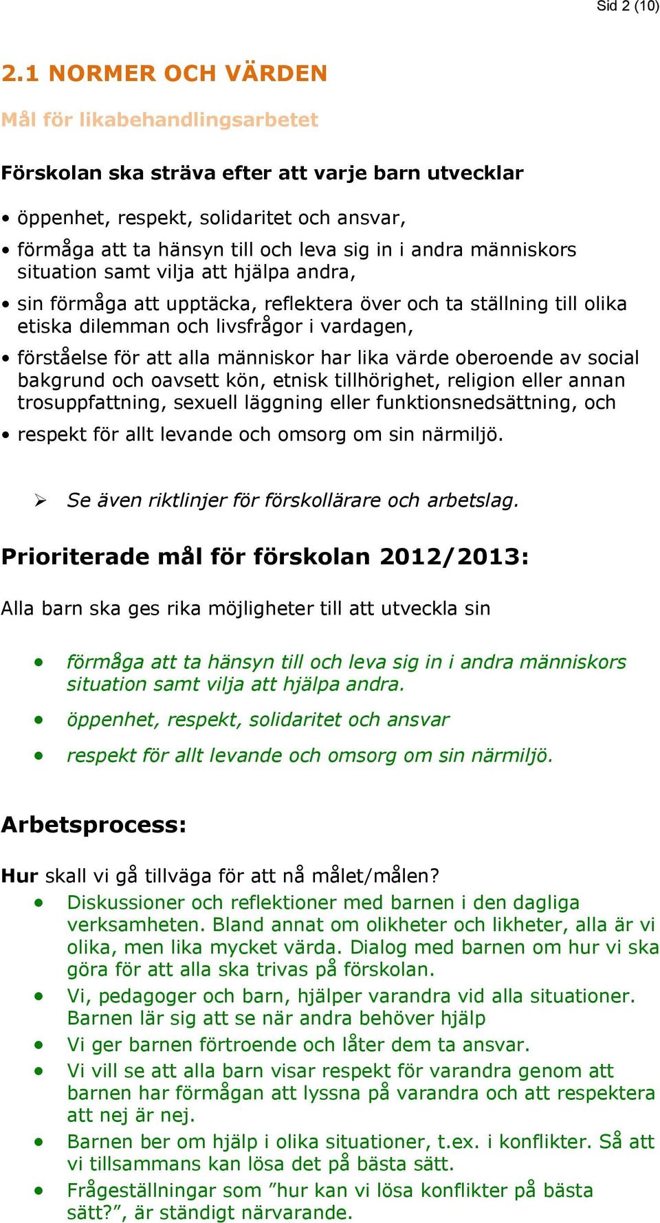 människors situation samt vilja att hjälpa andra, sin förmåga att upptäcka, reflektera över och ta ställning till olika etiska dilemman och livsfrågor i vardagen, förståelse för att alla människor
