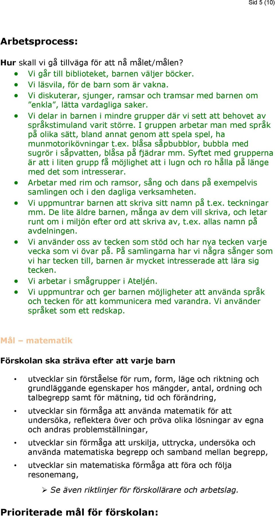 blåsa såpbubblor, bubbla med sugrör i såpvatten, blåsa på fjädrar mm. Syftet med grupperna är att i liten grupp få möjlighet att i lugn och ro hålla på länge med det som intresserar.