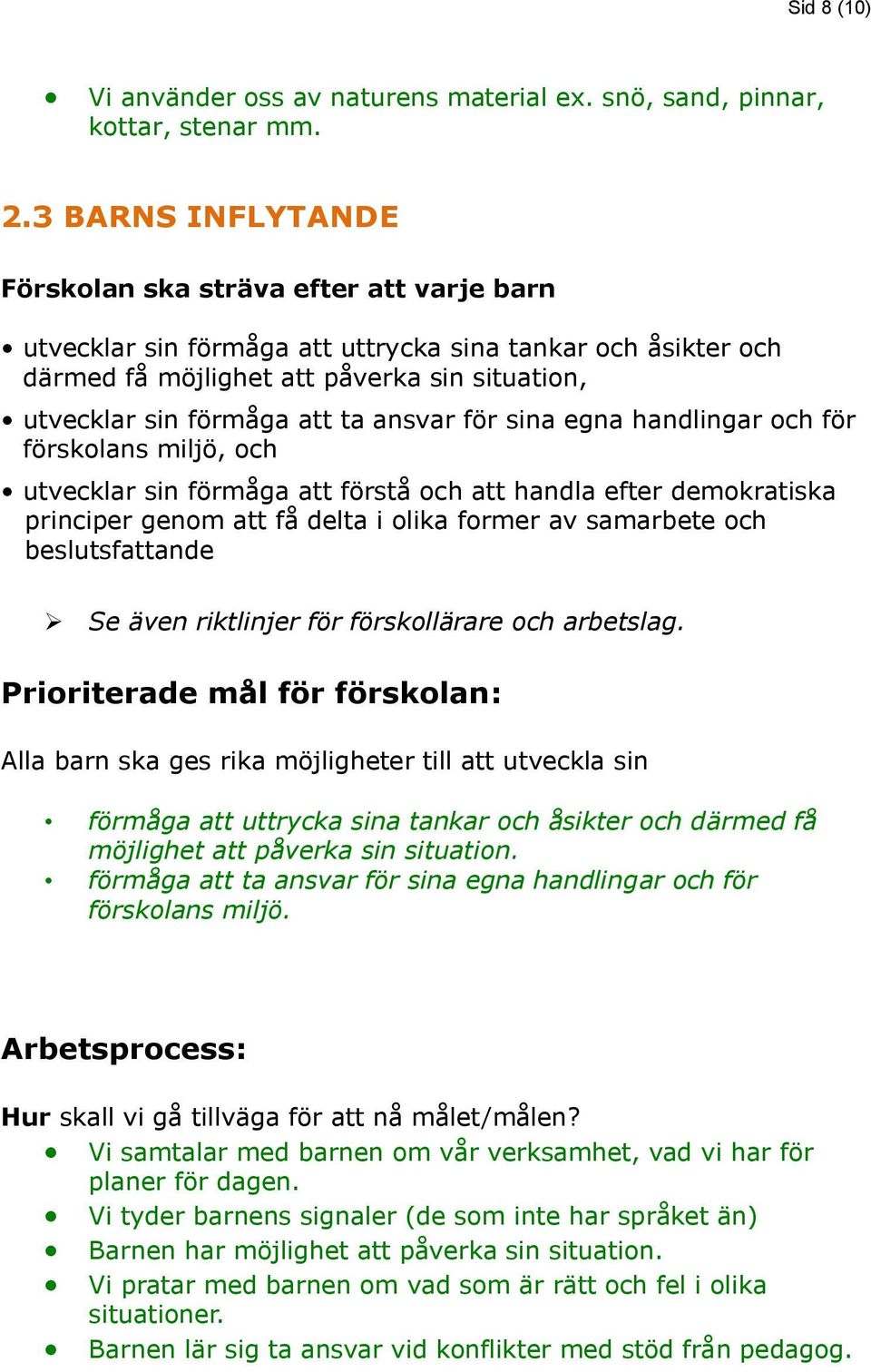 ansvar för sina egna handlingar och för förskolans miljö, och utvecklar sin förmåga att förstå och att handla efter demokratiska principer genom att få delta i olika former av samarbete och