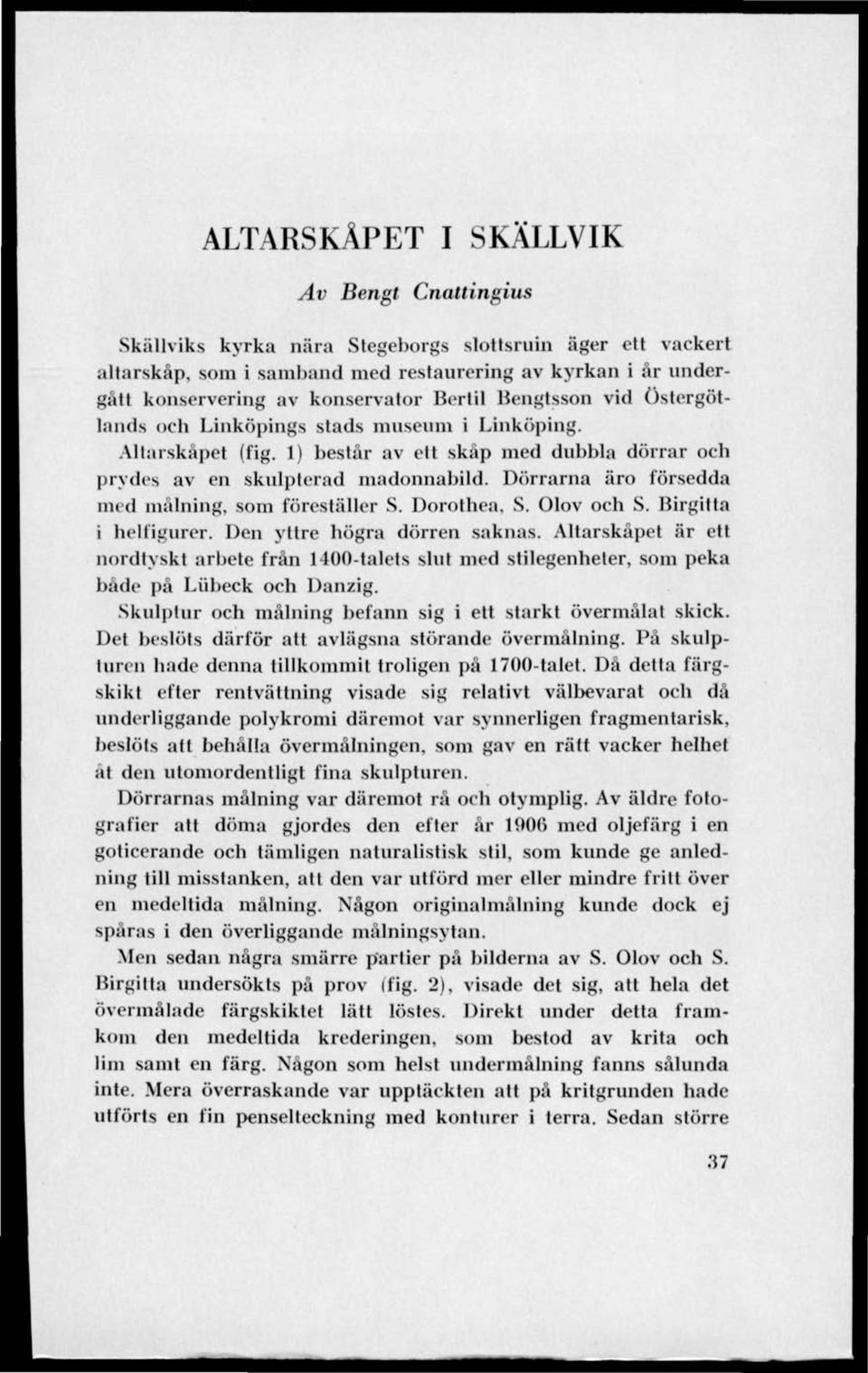 Dörrarna äro försedda med målning, som föreställer S. Dorothea, S. Olov och S. Birgitta i helfigurer. Den yttre högra dörren saknas.
