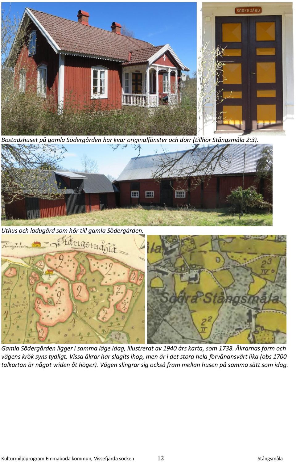 Gamla Södergården ligger i samma läge idag, illustrerat av 1940 års karta, som 1738. Åkrarnas form och vägens krök syns tydligt.