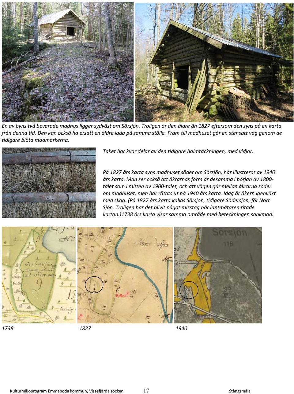 På 1827 års karta syns madhuset söder om Sörsjön, här illustrerat av 1940 års karta.