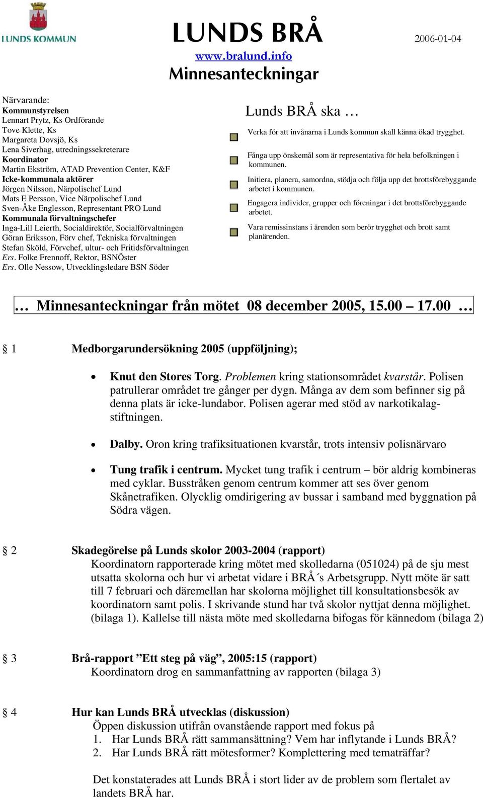 Socialdirektör, Socialförvaltningen Göran Eriksson, Förv chef, Tekniska förvaltningen Stefan Sköld, Förvchef, ultur- och Fritidsförvaltningen Ers. Folke Frennoff, Rektor, BSNÖster Ers.