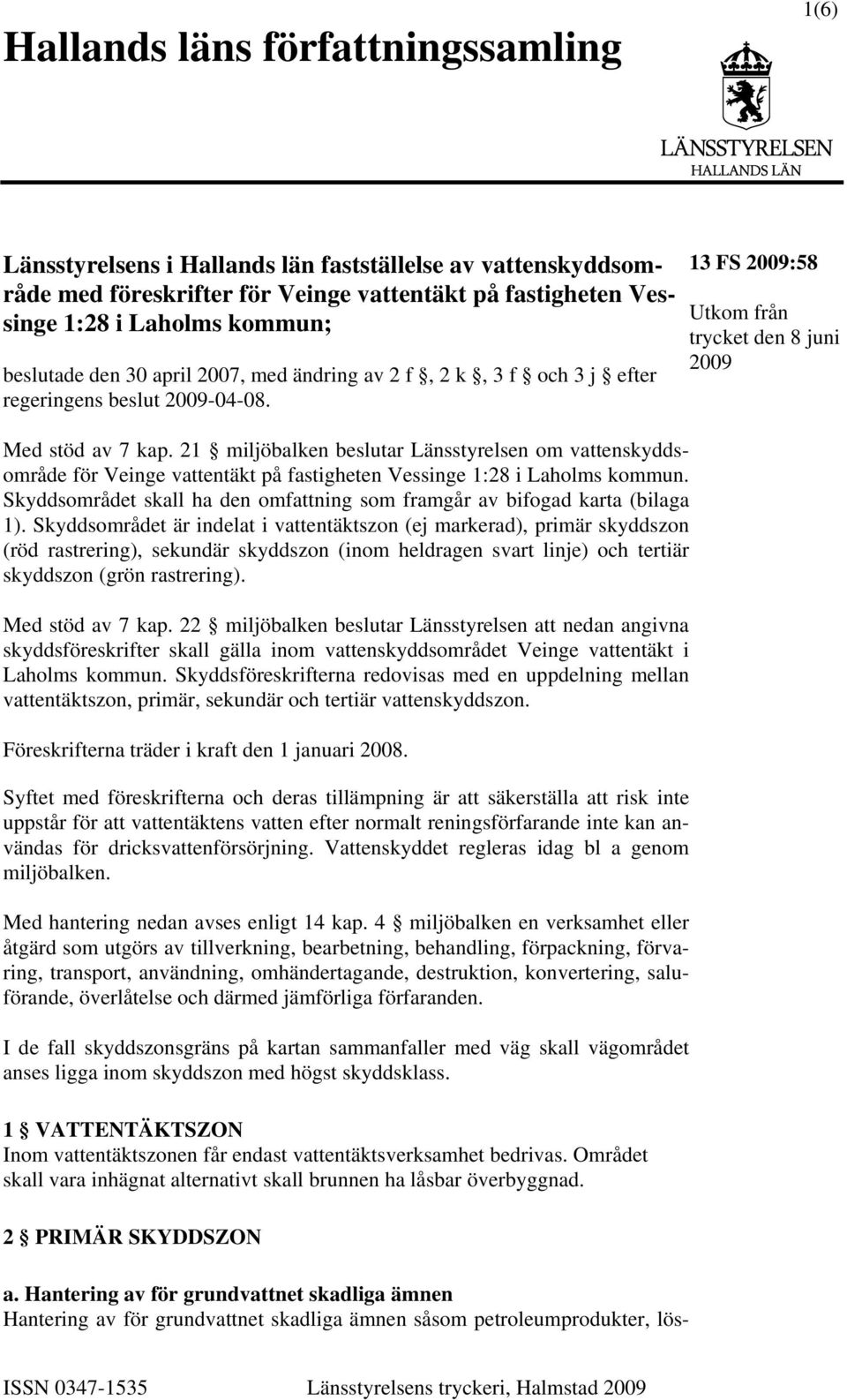 1 miljöbalken beslutar Länsstyrelsen om vattenskyddsområde för Veinge vattentäkt på fastigheten Vessinge 1:8 i Laholms kommun.