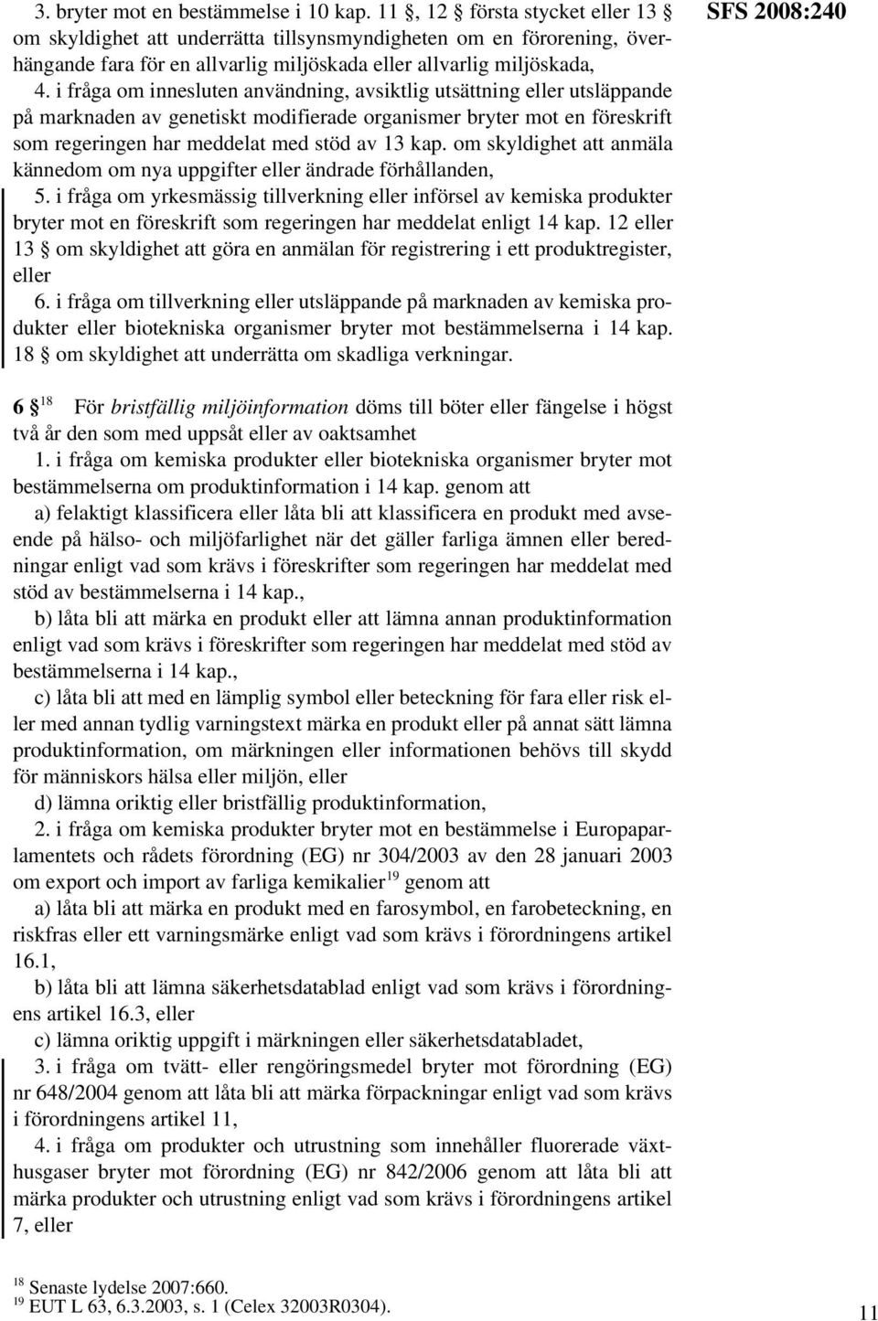 i fråga om innesluten användning, avsiktlig utsättning eller utsläppande på marknaden av genetiskt modifierade organismer bryter mot en föreskrift som regeringen har meddelat med stöd av 13 kap.