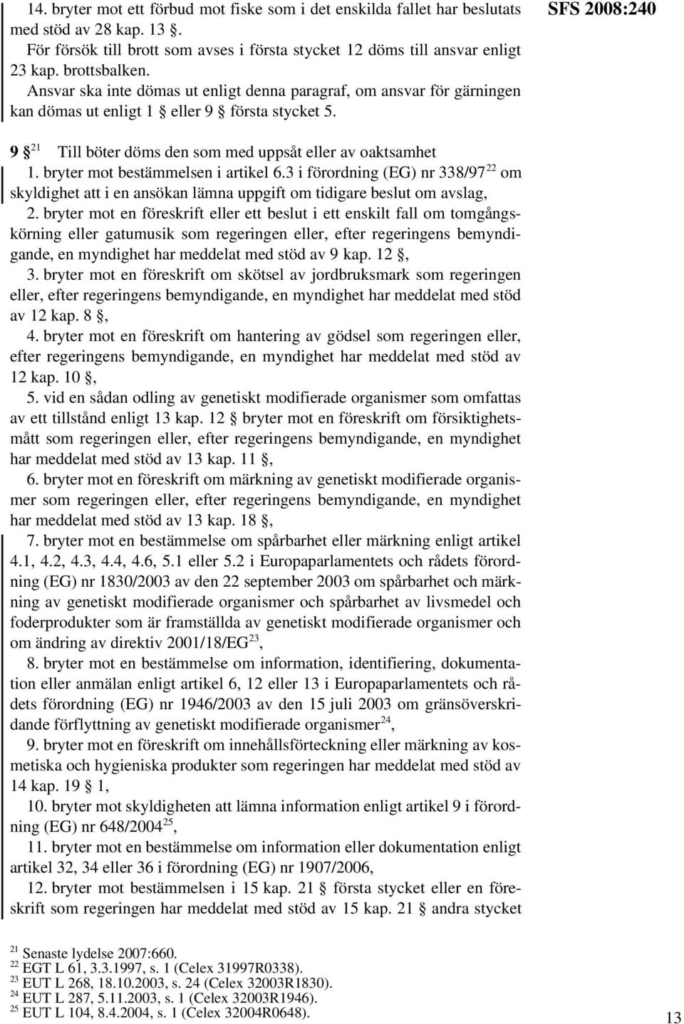 bryter mot bestämmelsen i artikel 6.3 i förordning (EG) nr 338/97 22 om skyldighet att i en ansökan lämna uppgift om tidigare beslut om avslag, 2.