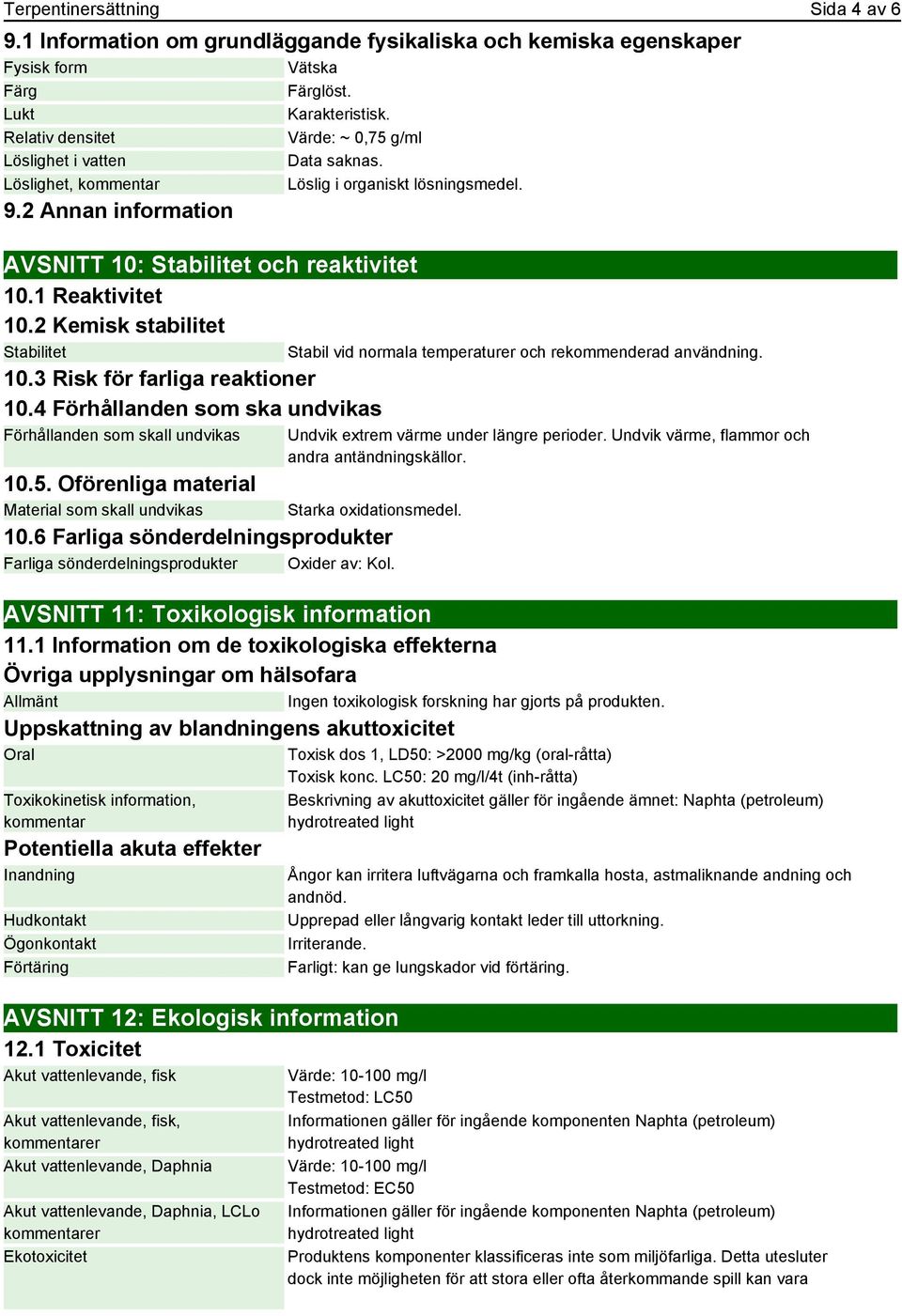 1 Reaktivitet 10.2 Kemisk stabilitet Stabilitet 10.3 Risk för farliga reaktioner 10.4 Förhållanden som ska undvikas Förhållanden som skall undvikas 10.5.