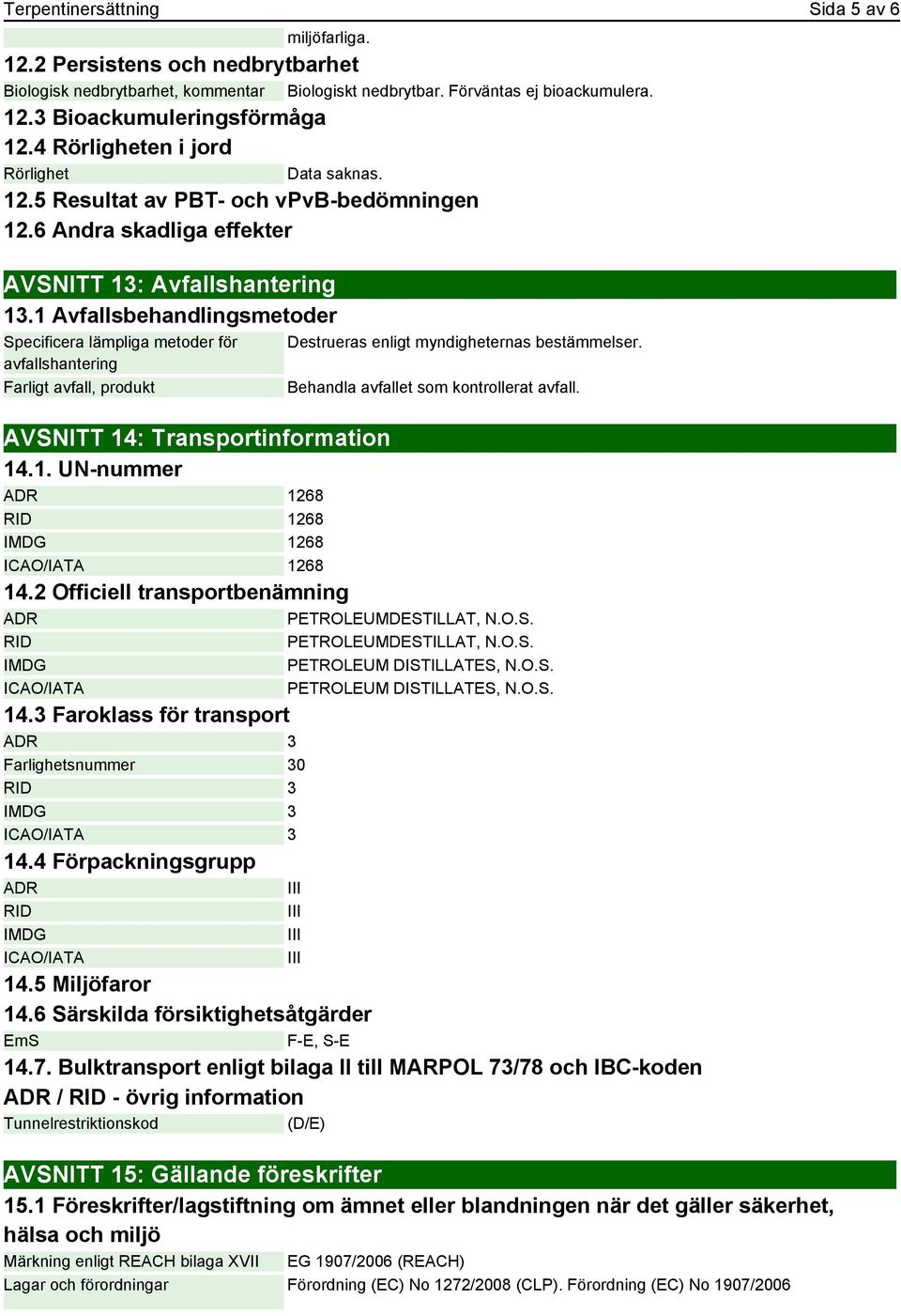 1 Avfallsbehandlingsmetoder Specificera lämpliga metoder för avfallshantering Farligt avfall, produkt Destrueras enligt myndigheternas bestämmelser. Behandla avfallet som kontrollerat avfall.