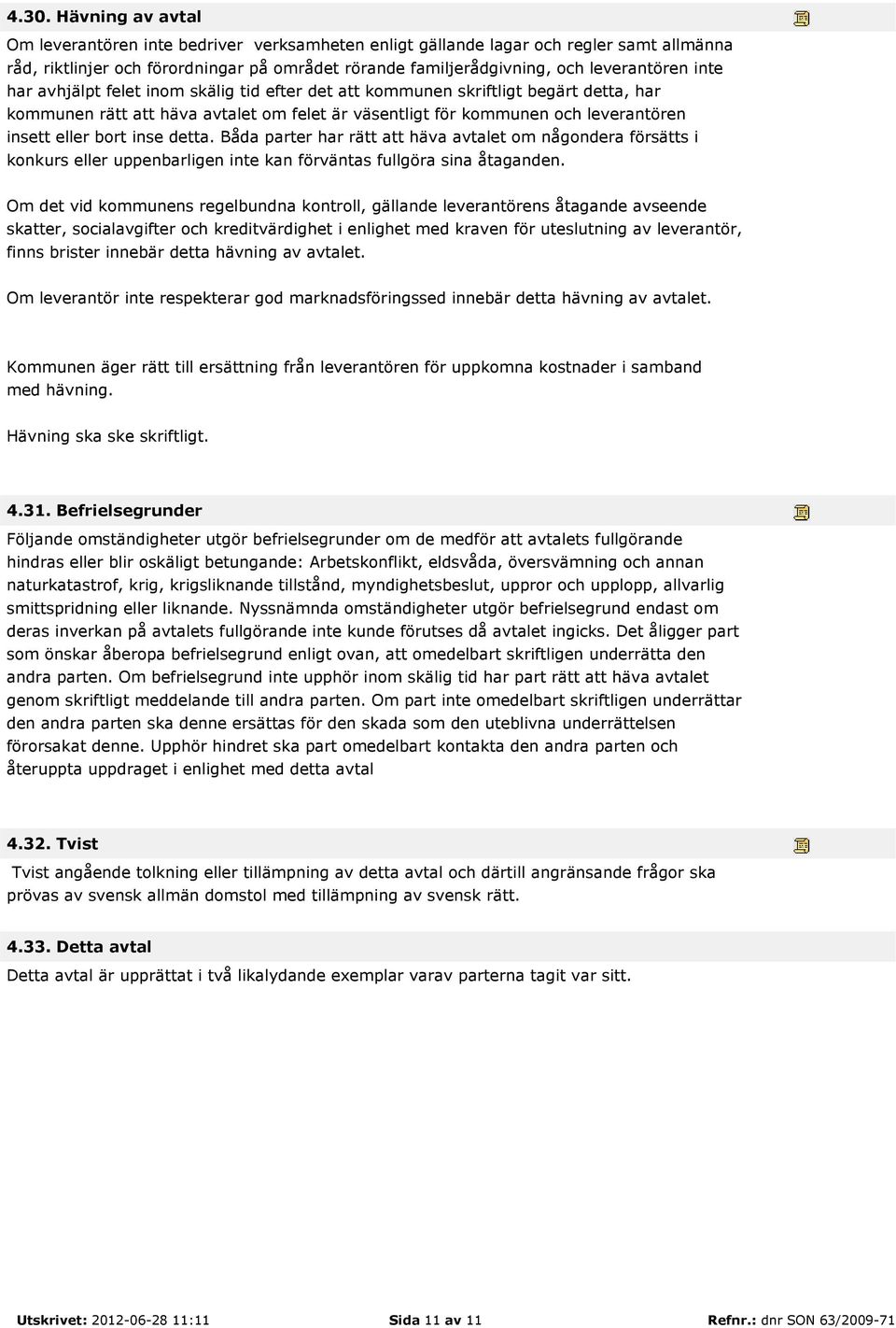 eller bort inse detta. Båda parter har rätt att häva avtalet om någondera försätts i konkurs eller uppenbarligen inte kan förväntas fullgöra sina åtaganden.