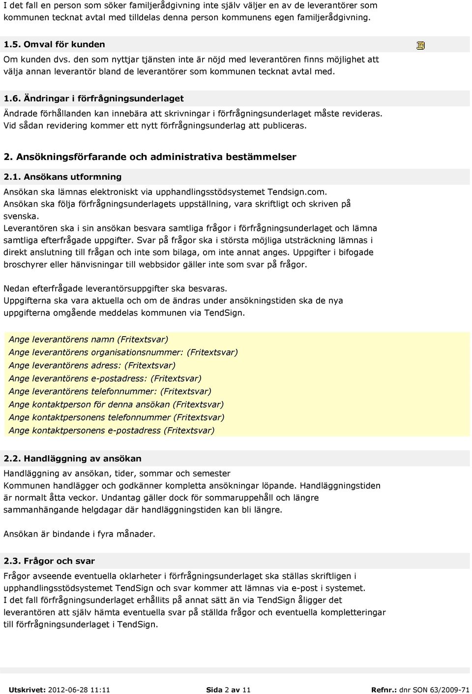 Ändringar i förfrågningsunderlaget Ändrade förhållanden kan innebära att skrivningar i förfrågningsunderlaget måste revideras. Vid sådan revidering kommer ett nytt förfrågningsunderlag att publiceras.