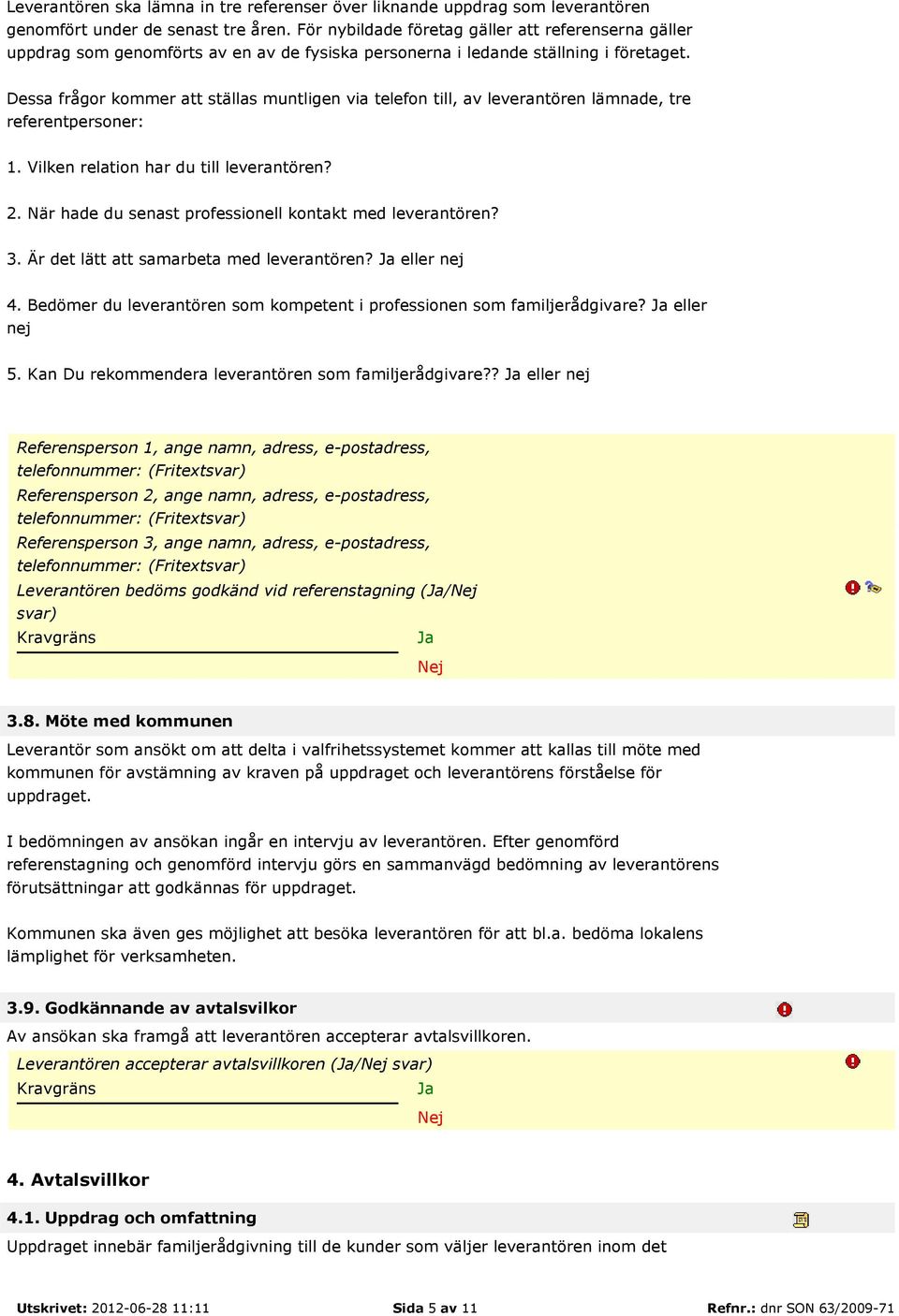 Dessa frågor kommer att ställas muntligen via telefon till, av leverantören lämnade, tre referentpersoner: 1. Vilken relation har du till leverantören? 2.