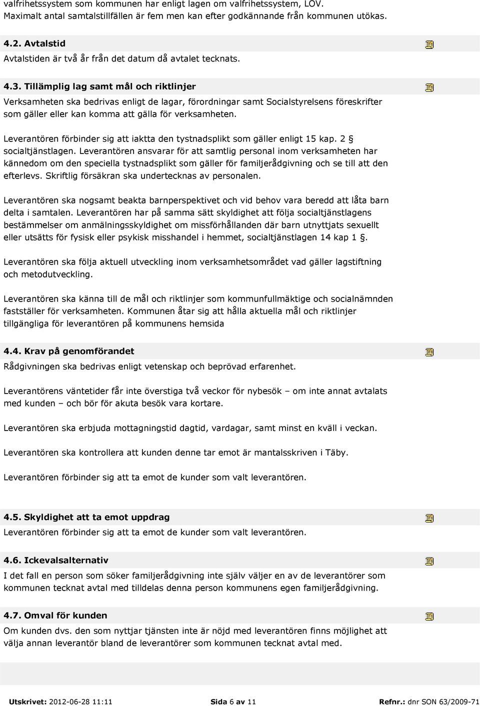 Tillämplig lag samt mål och riktlinjer Verksamheten ska bedrivas enligt de lagar, förordningar samt Socialstyrelsens föreskrifter som gäller eller kan komma att gälla för verksamheten.
