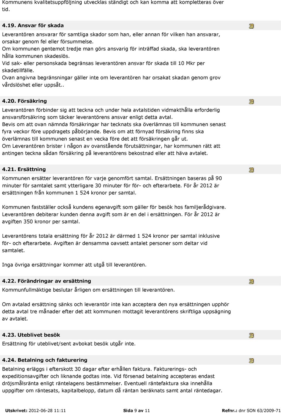 Om kommunen gentemot tredje man görs ansvarig för inträffad skada, ska leverantören hålla kommunen skadeslös.