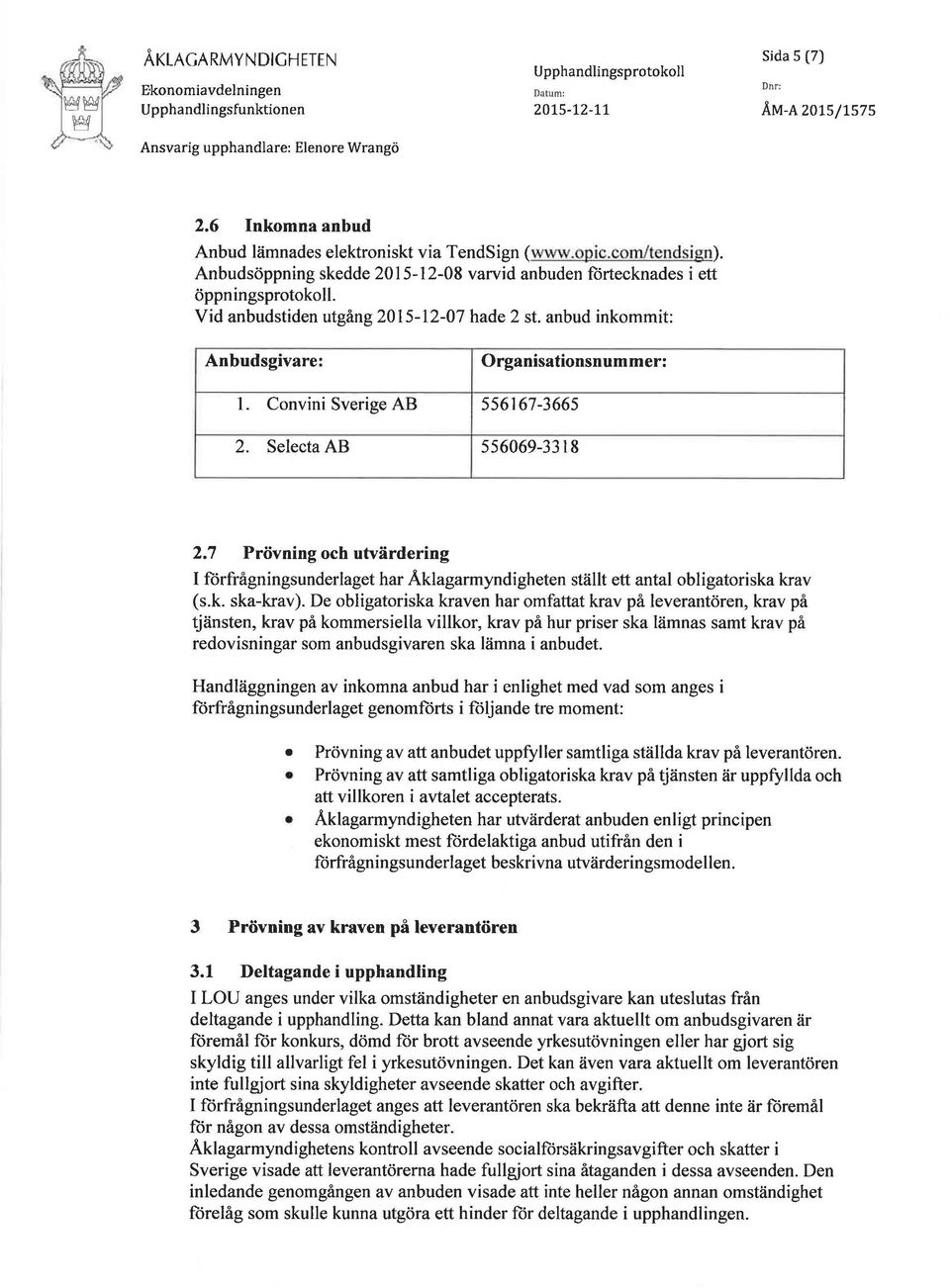 Convini Sverige AB 556167-3665 2. Selecta AB 556069-3318 2.7 Prövning och utvärdering I förfrågningsunderlaget har Åklagarmyndigheten ställt ett antal obligatoriska krav (s.k. ska-krav).