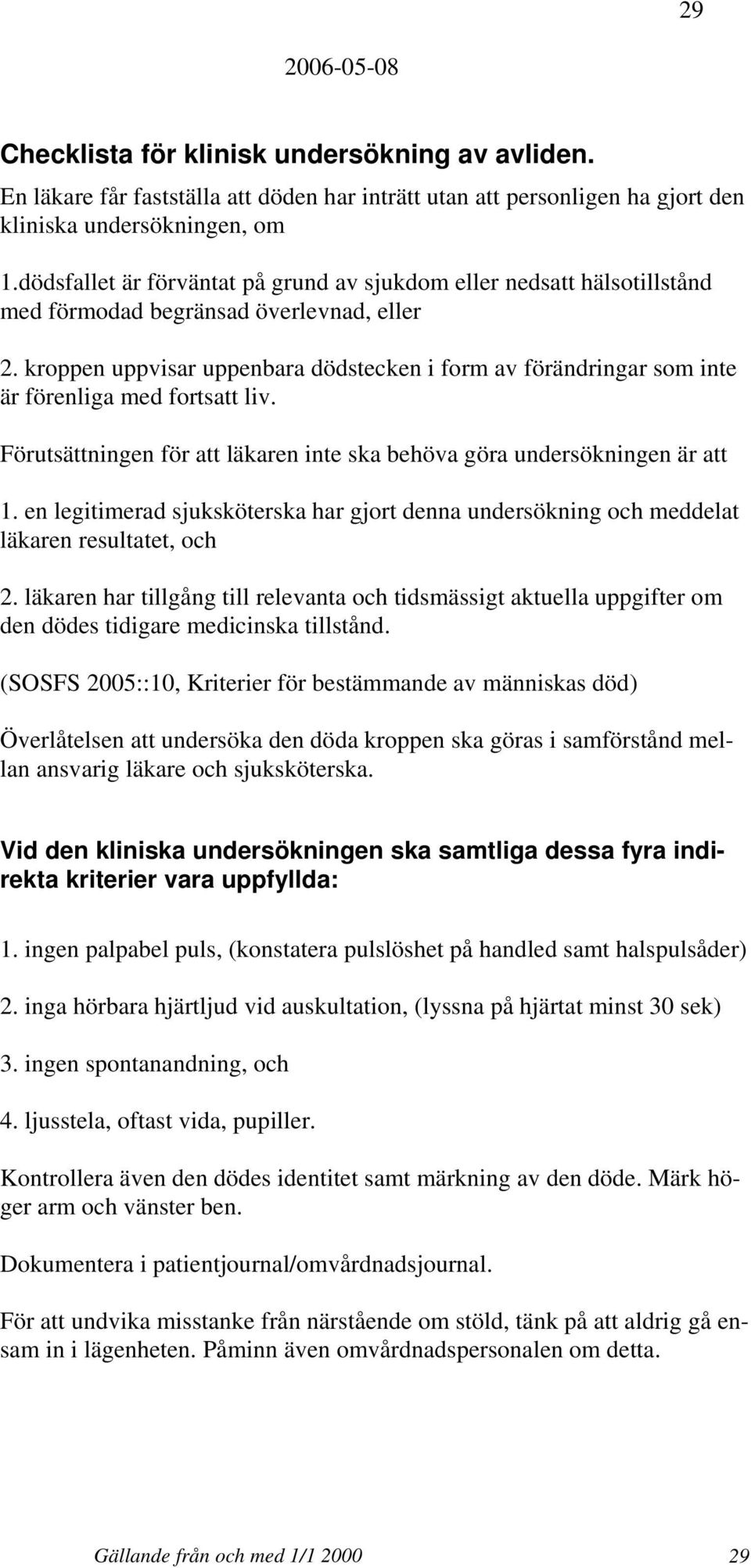 kroppen uppvisar uppenbara dödstecken i form av förändringar som inte är förenliga med fortsatt liv. Förutsättningen för att läkaren inte ska behöva göra undersökningen är att 1.