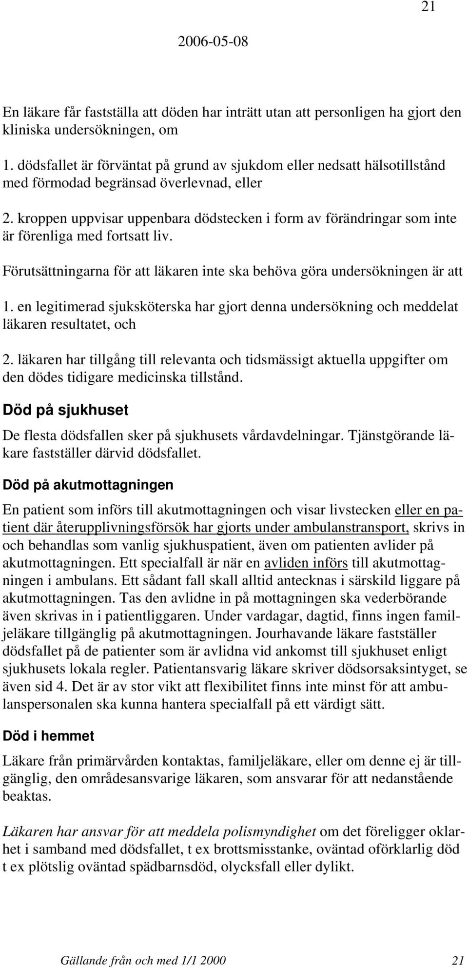 kroppen uppvisar uppenbara dödstecken i form av förändringar som inte är förenliga med fortsatt liv. Förutsättningarna för att läkaren inte ska behöva göra undersökningen är att 1.