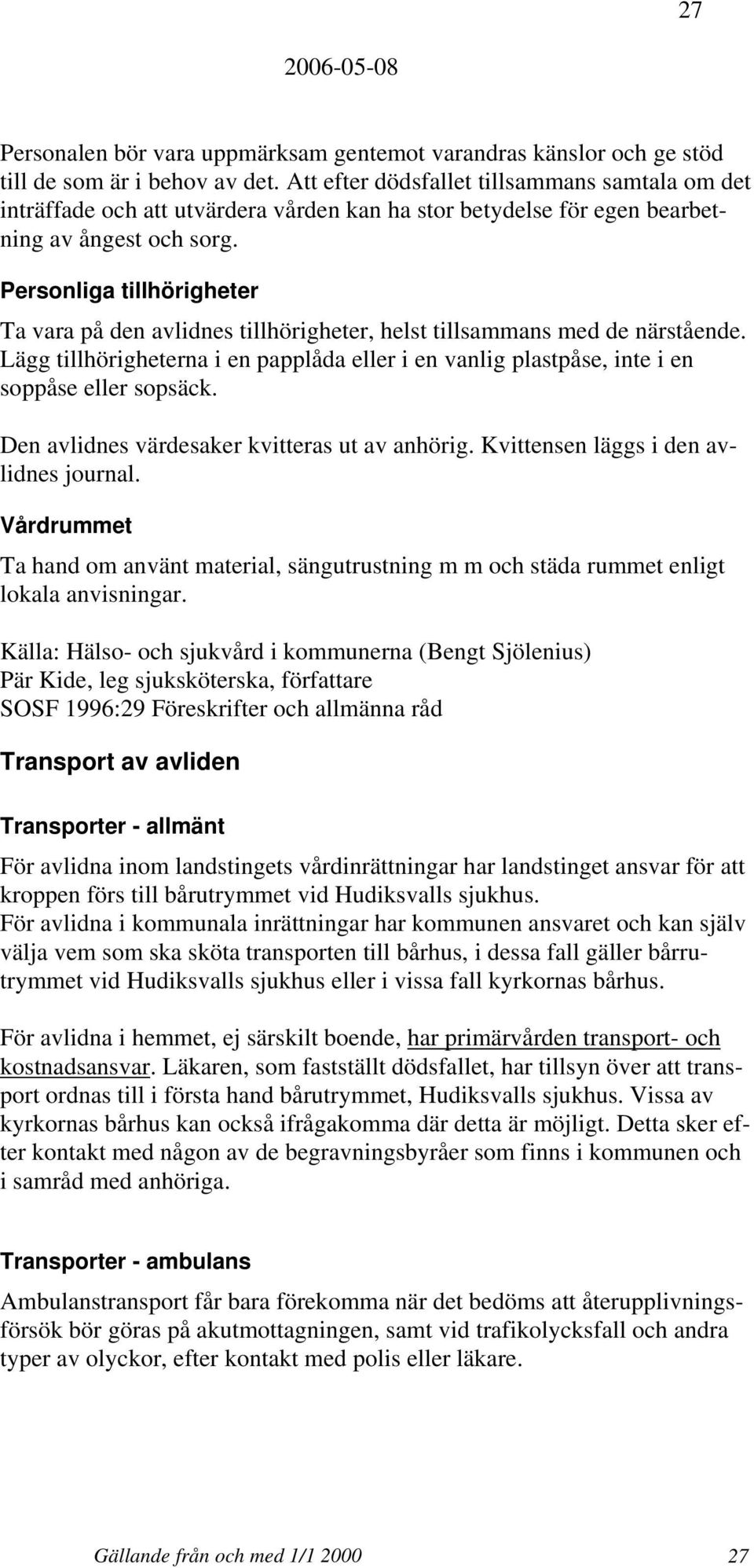 Personliga tillhörigheter Ta vara på den avlidnes tillhörigheter, helst tillsammans med de närstående. Lägg tillhörigheterna i en papplåda eller i en vanlig plastpåse, inte i en soppåse eller sopsäck.