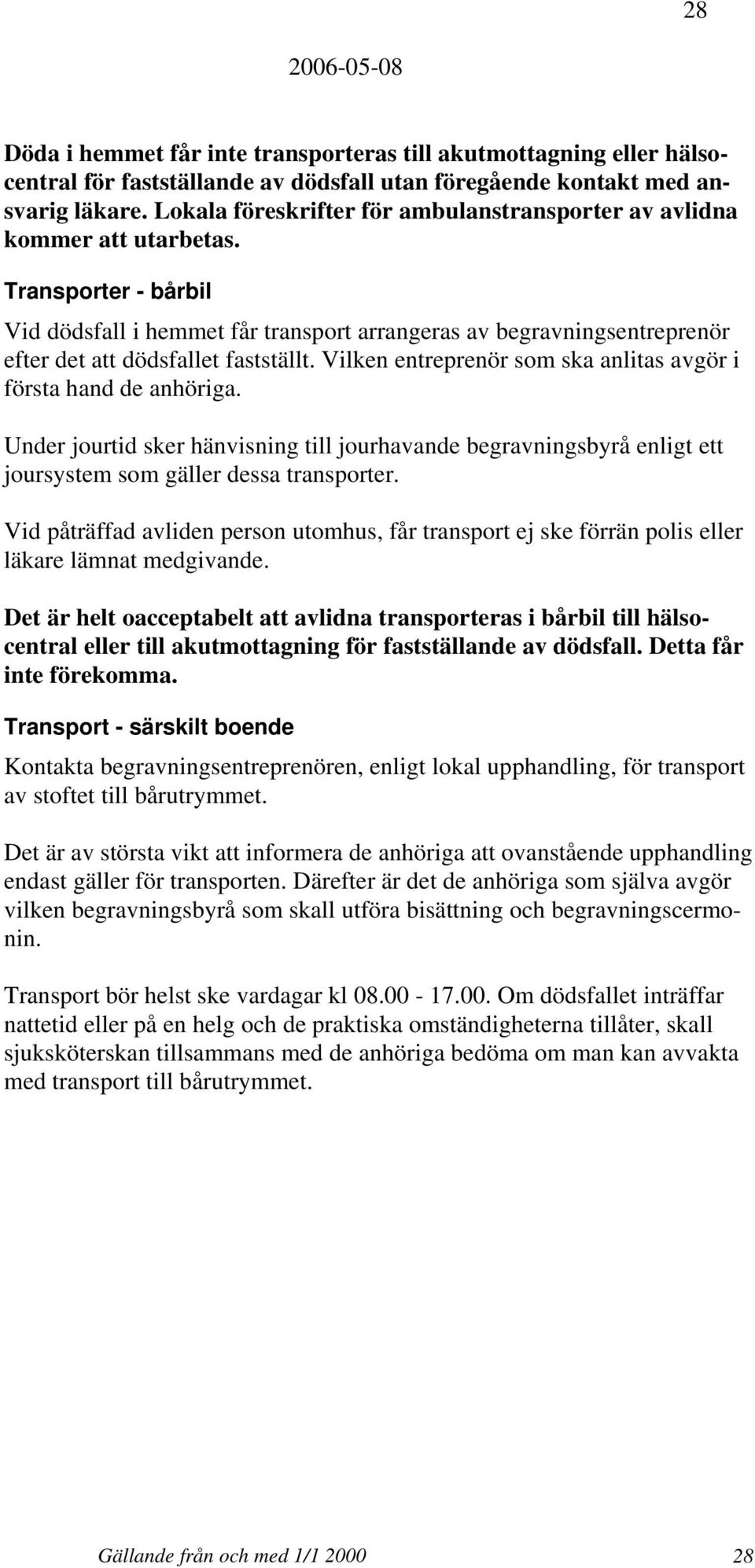 Transporter - bårbil Vid dödsfall i hemmet får transport arrangeras av begravningsentreprenör efter det att dödsfallet fastställt. Vilken entreprenör som ska anlitas avgör i första hand de anhöriga.
