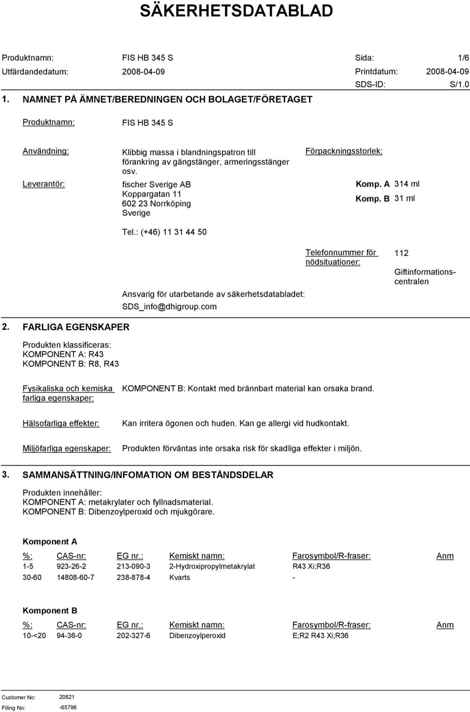: (+46) 11 31 44 50 Ansvarig för utarbetande av säkerhetsdatabladet: SDS_info@dhigroup.com Telefonnummer för nödsituationer: 112 Giftinformationscentralen 2.