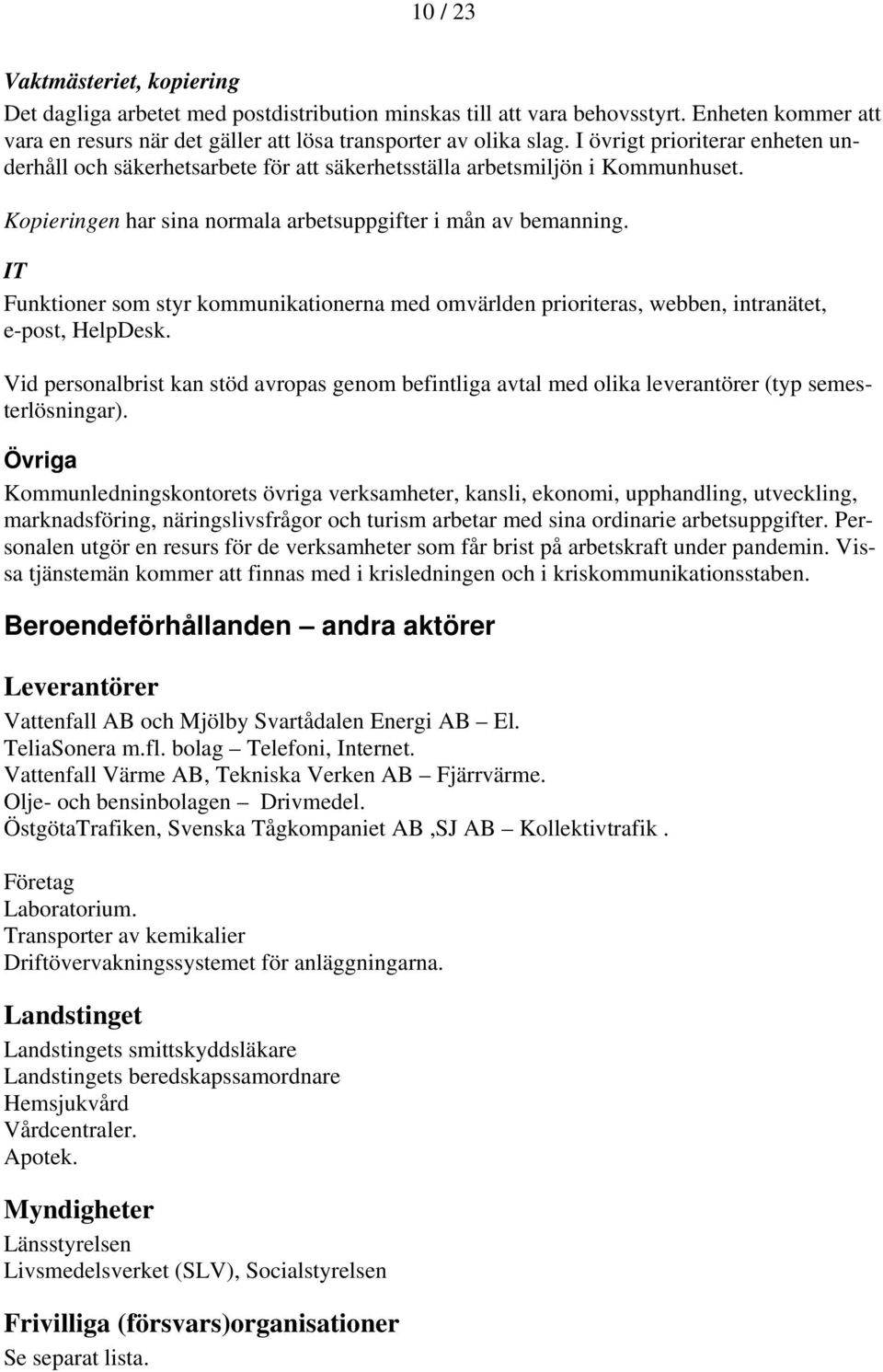 IT Funktioner som styr kommunikationerna med omvärlden prioriteras, webben, intranätet, e-post, HelpDesk.