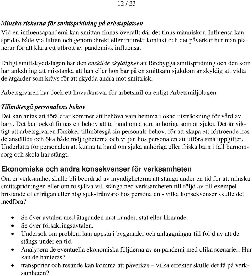 Enligt smittskyddslagen har den enskilde skyldighet att förebygga smittspridning och den som har anledning att misstänka att han eller hon bär på en smittsam sjukdom är skyldig att vidta de åtgärder