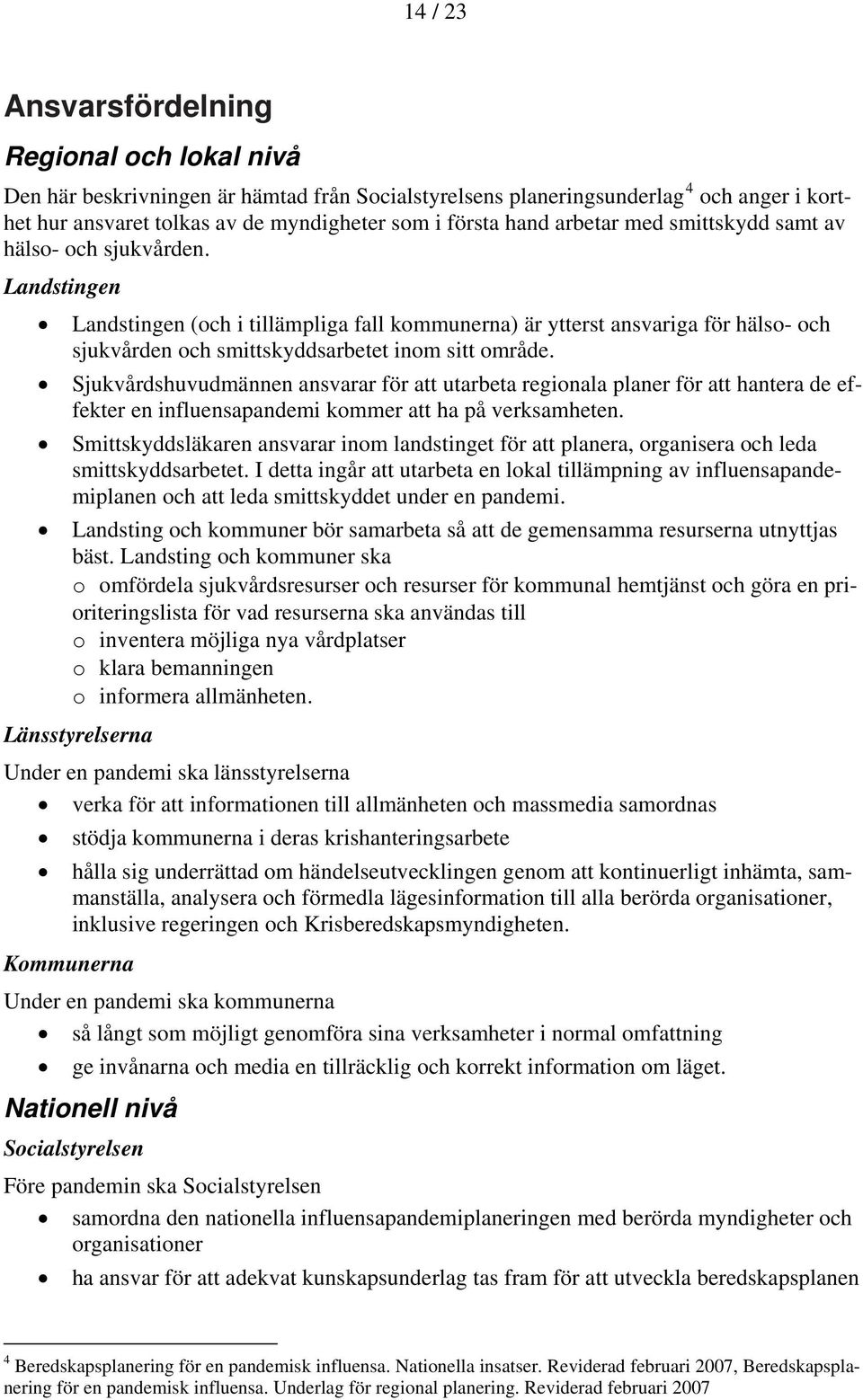 Landstingen Landstingen (och i tillämpliga fall kommunerna) är ytterst ansvariga för hälso- och sjukvården och smittskyddsarbetet inom sitt område.