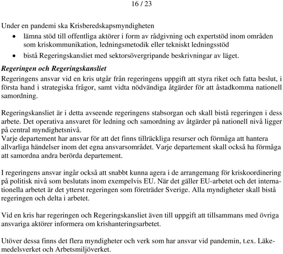 Regeringen och Regeringskansliet Regeringens ansvar vid en kris utgår från regeringens uppgift att styra riket och fatta beslut, i första hand i strategiska frågor, samt vidta nödvändiga åtgärder för