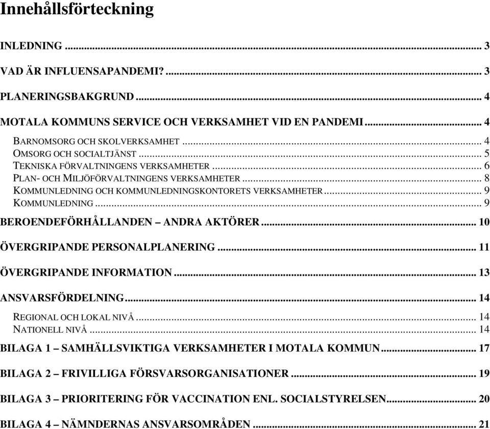 .. 9 KOMMUNLEDNING... 9 BEROENDEFÖRHÅLLANDEN ANDRA AKTÖRER... 10 ÖVERGRIPANDE PERSONALPLANERING... 11 ÖVERGRIPANDE INFORMATION... 13 ANSVARSFÖRDELNING... 14 REGIONAL OCH LOKAL NIVÅ.