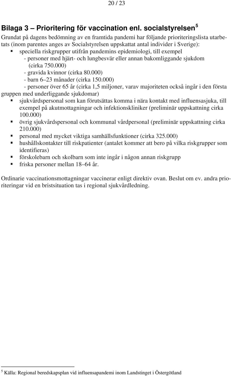 speciella riskgrupper utifrån pandemins epidemiologi, till exempel - personer med hjärt- och lungbesvär eller annan bakomliggande sjukdom (cirka 750.000) - gravida kvinnor (cirka 80.