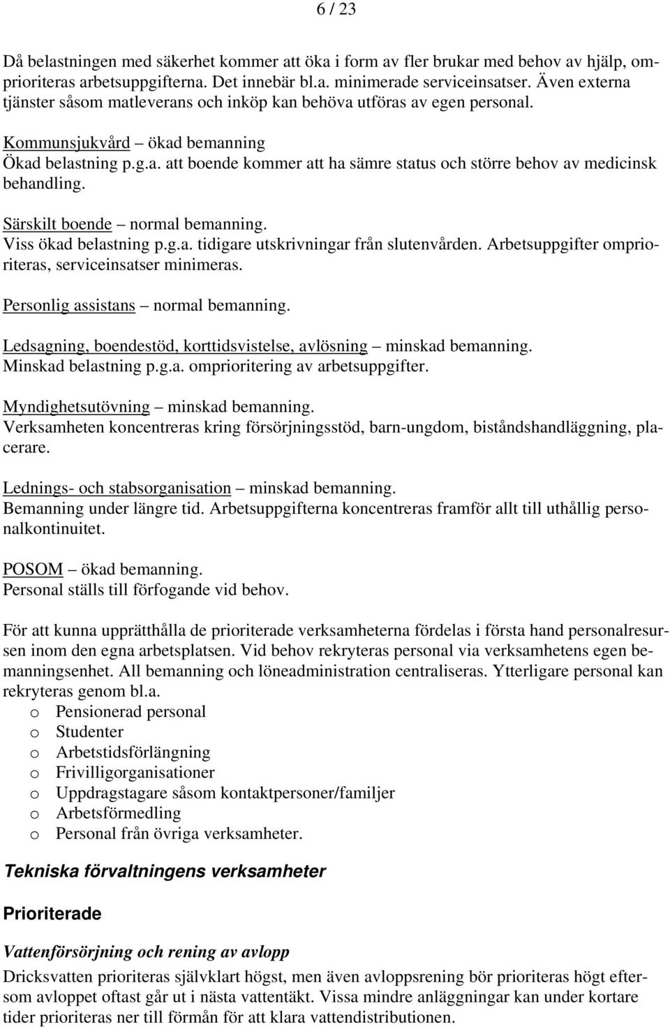 Särskilt boende normal bemanning. Viss ökad belastning p.g.a. tidigare utskrivningar från slutenvården. Arbetsuppgifter omprioriteras, serviceinsatser minimeras. Personlig assistans normal bemanning.