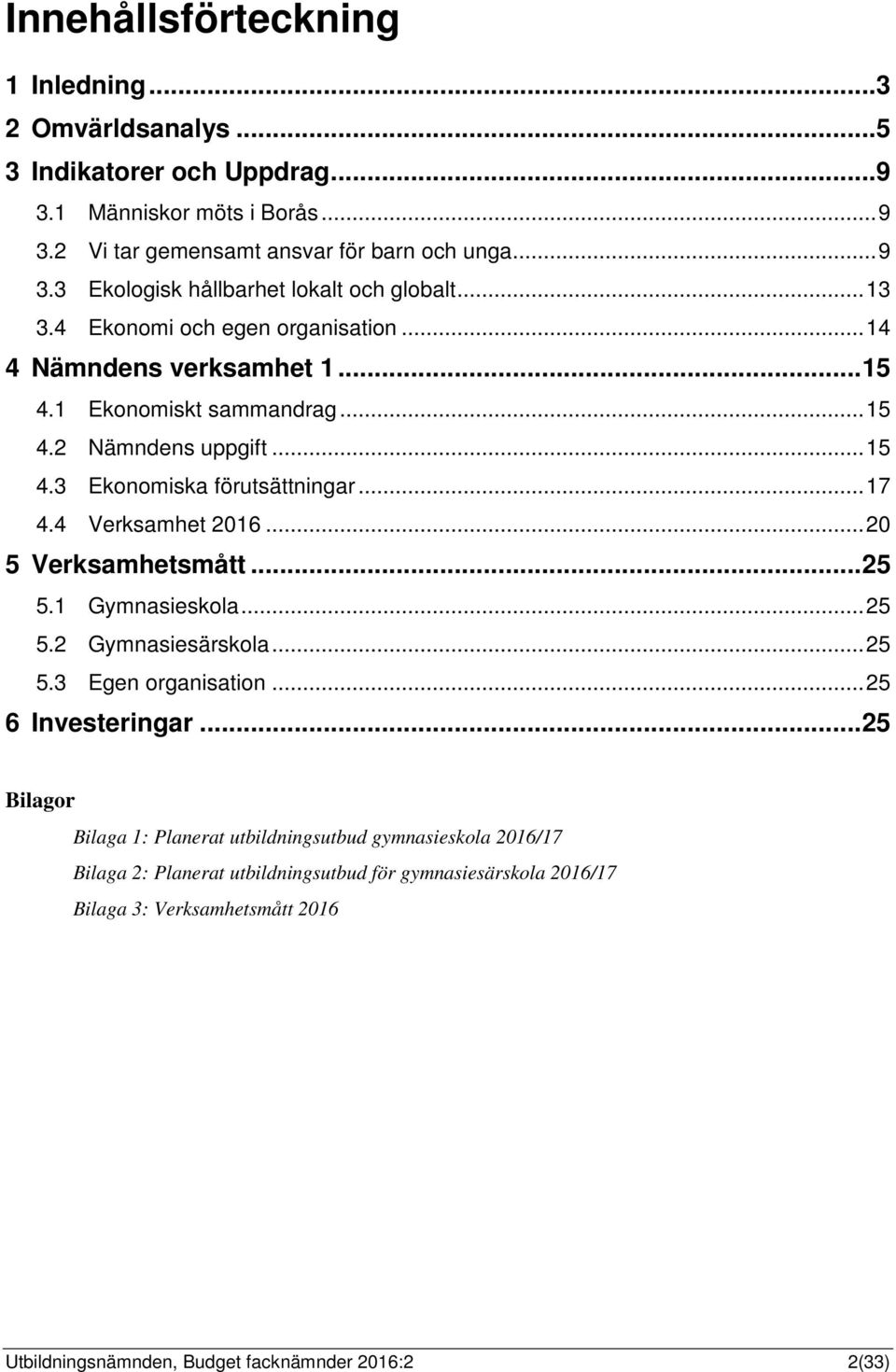 4 Verksamhet 2016... 20 5 Verksamhetsmått... 25 5.1 Gymnasieskola... 25 5.2 Gymnasiesärskola... 25 5.3 Egen organisation... 25 6 Investeringar.