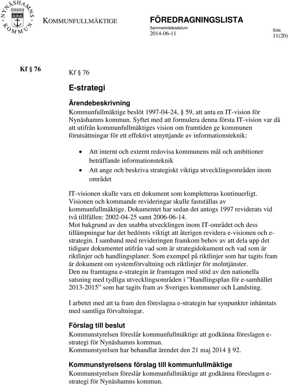 och externt redovisa kommunens mål och ambitioner beträffande informationsteknik Att ange och beskriva strategiskt viktiga utvecklingsområden inom området IT-visionen skulle vara ett dokument som