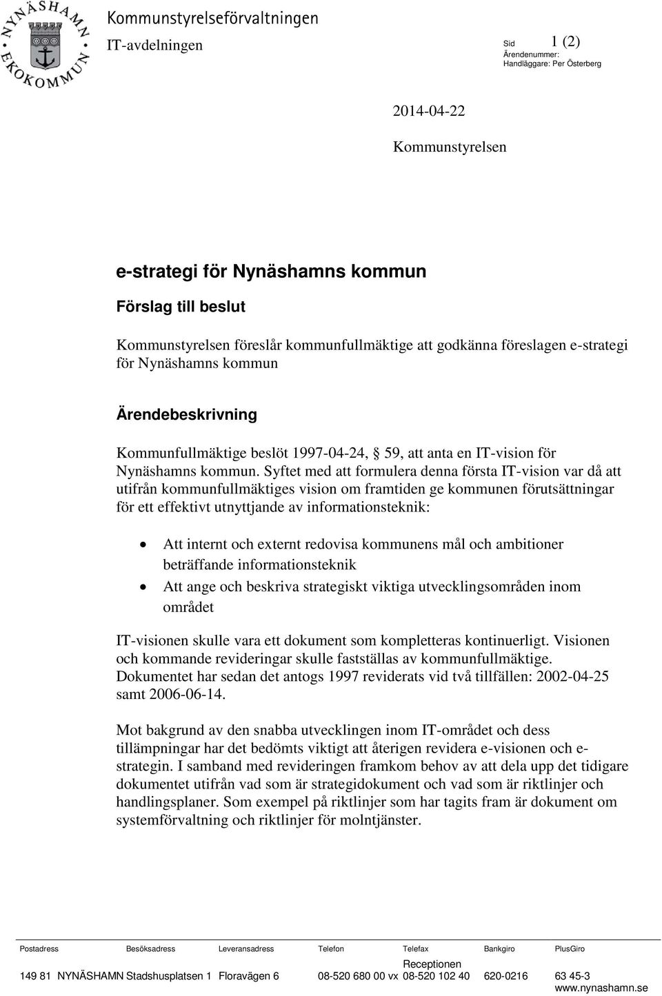 Syftet med att formulera denna första IT-vision var då att utifrån kommunfullmäktiges vision om framtiden ge kommunen förutsättningar för ett effektivt utnyttjande av informationsteknik: Att internt