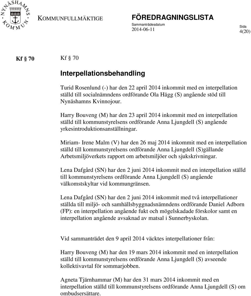 Miriam- Irene Malm (V) har den 26 maj 2014 inkommit med en interpellation ställd till kommunstyrelsens ordförande Anna Ljungdell (S)gällande Arbetsmiljöverkets rapport om arbetsmiljöer och