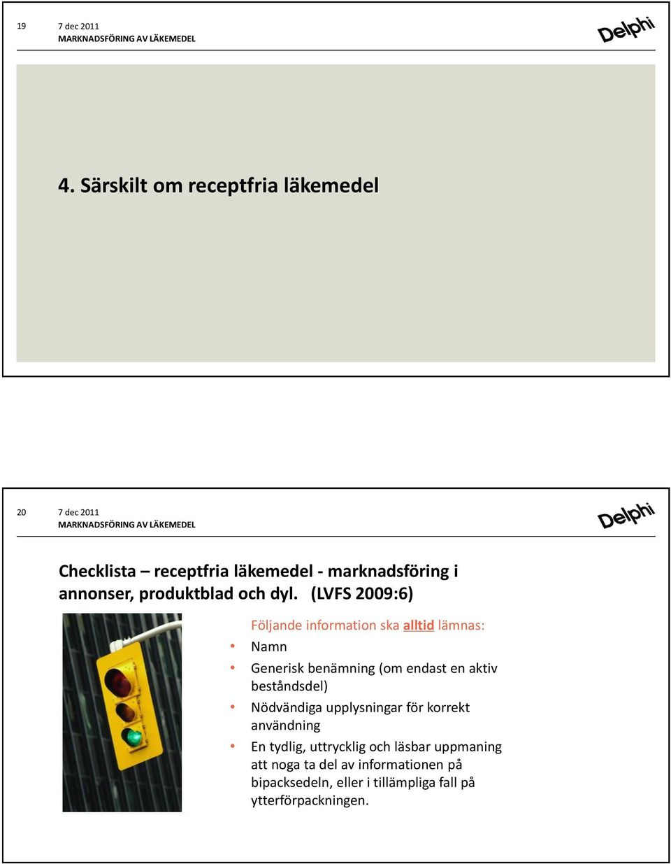 (LVFS 2009:6) Följande information ska alltid lämnas: Namn Generisk benämning (om endast en aktiv