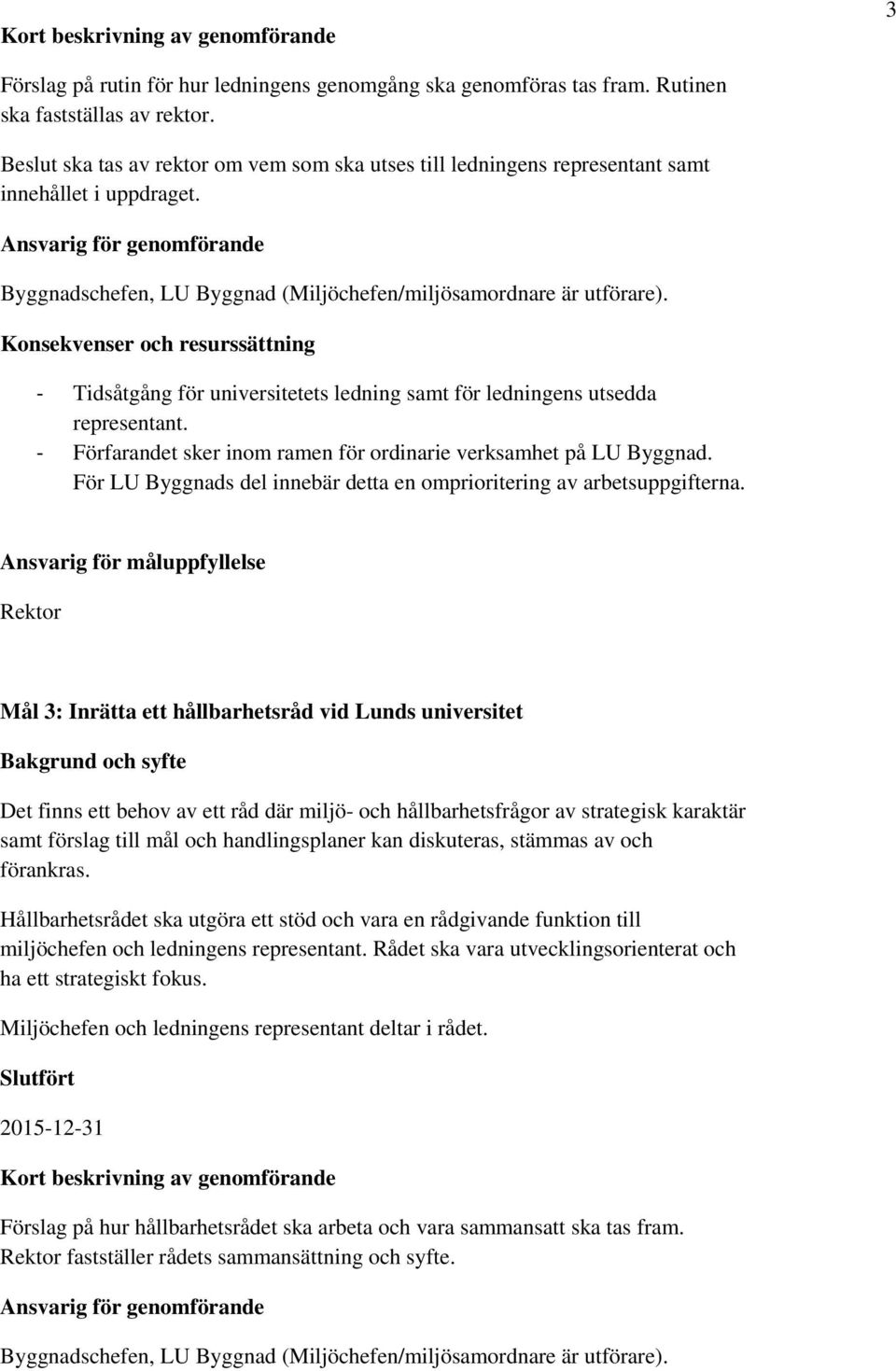 Konsekvenser och resurssättning - Tidsåtgång för universitetets ledning samt för ledningens utsedda representant. För LU Byggnads del innebär detta en omprioritering av arbetsuppgifterna.