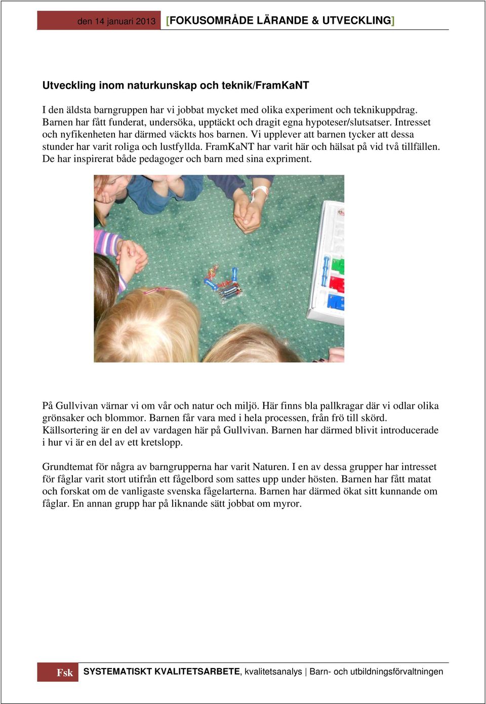 Vi upplever att barnen tycker att dessa stunder har varit roliga och lustfyllda. FramKaNT har varit här och hälsat på vid två tillfällen. De har inspirerat både pedagoger och barn med sina expriment.