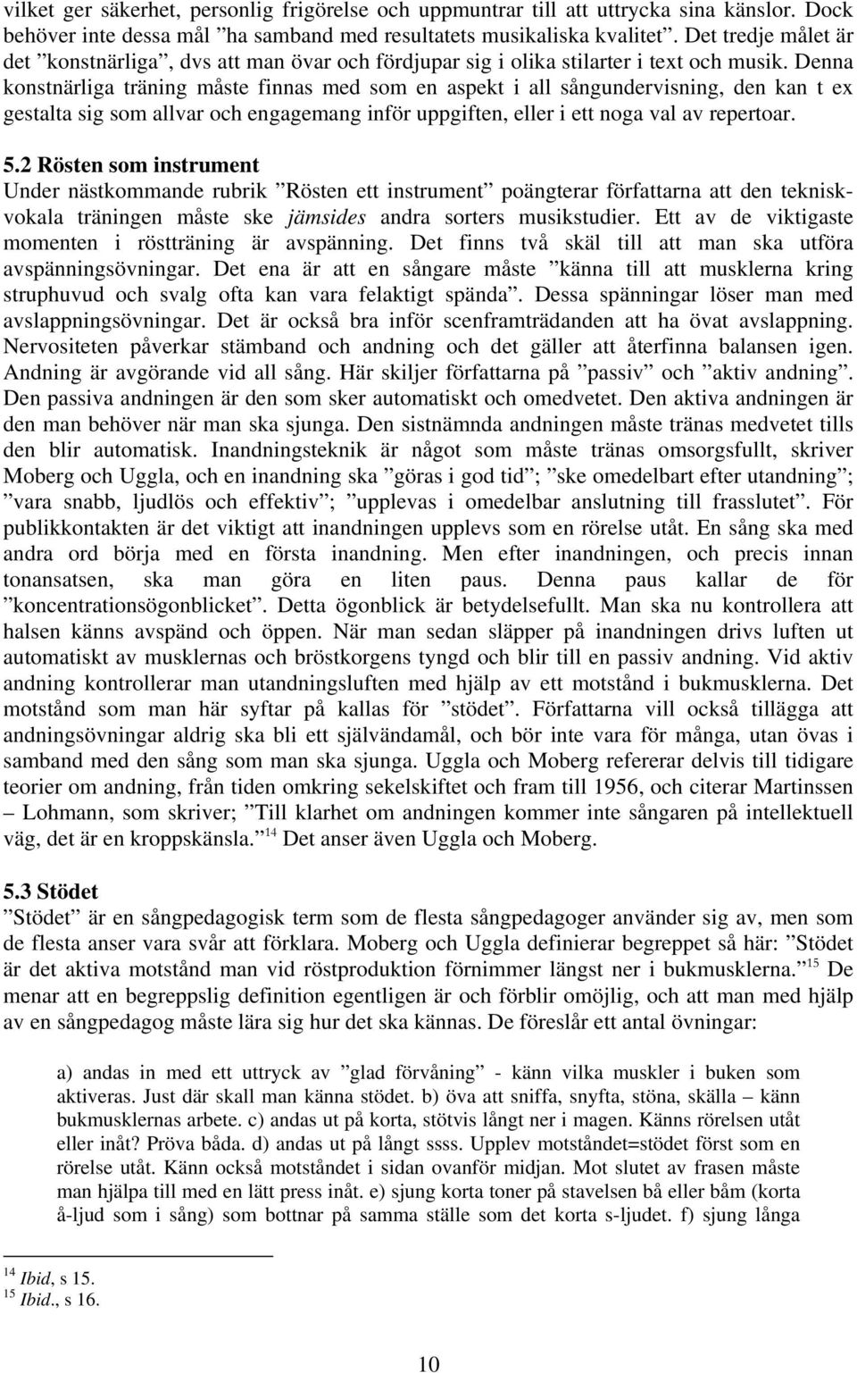 Denna konstnärliga träning måste finnas med som en aspekt i all sångundervisning, den kan t ex gestalta sig som allvar och engagemang inför uppgiften, eller i ett noga val av repertoar. 5.