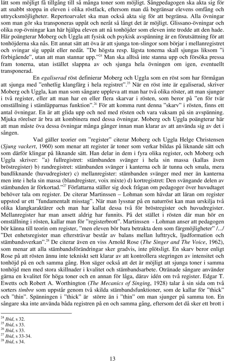 Alla övningar som man gör ska transponeras uppåt och neråt så långt det är möjligt. Glissano-övningar och olika rop-övningar kan här hjälpa eleven att nå tonhöjder som eleven inte trodde att den hade.