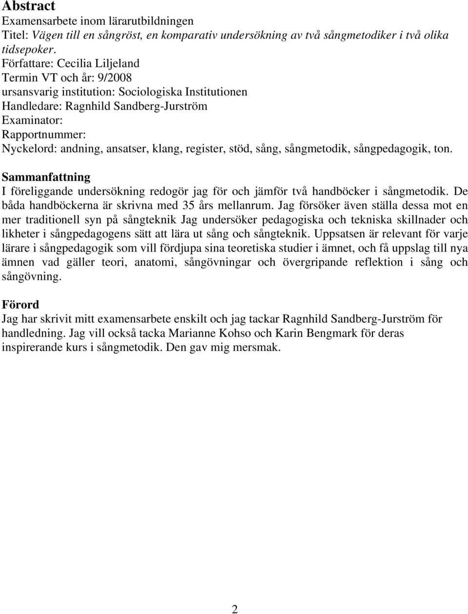 ansatser, klang, register, stöd, sång, sångmetodik, sångpedagogik, ton. Sammanfattning I föreliggande undersökning redogör jag för och jämför två handböcker i sångmetodik.