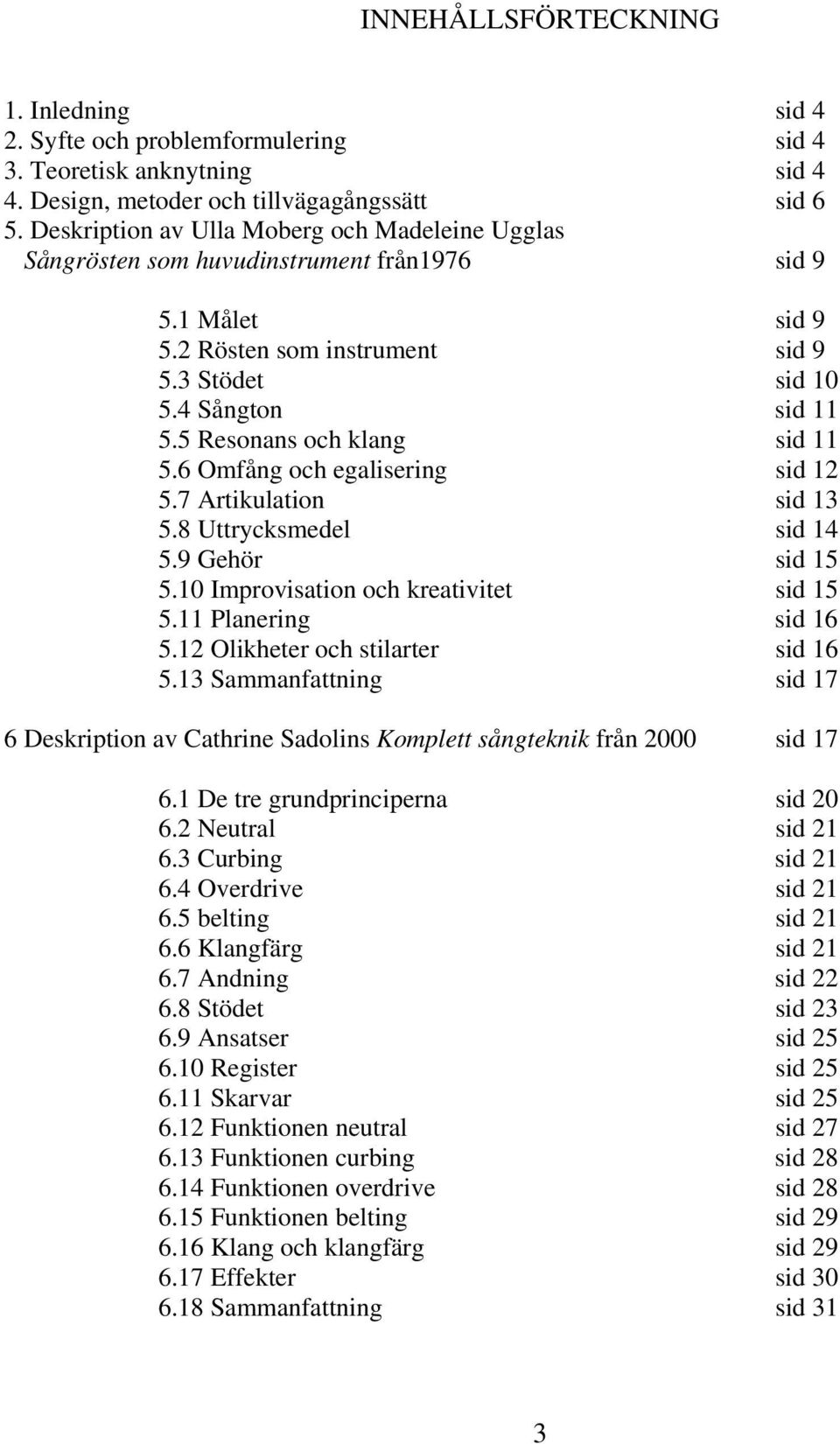 5 Resonans och klang sid 11 5.6 Omfång och egalisering sid 12 5.7 Artikulation sid 13 5.8 Uttrycksmedel sid 14 5.9 Gehör sid 15 5.10 Improvisation och kreativitet sid 15 5.11 Planering sid 16 5.