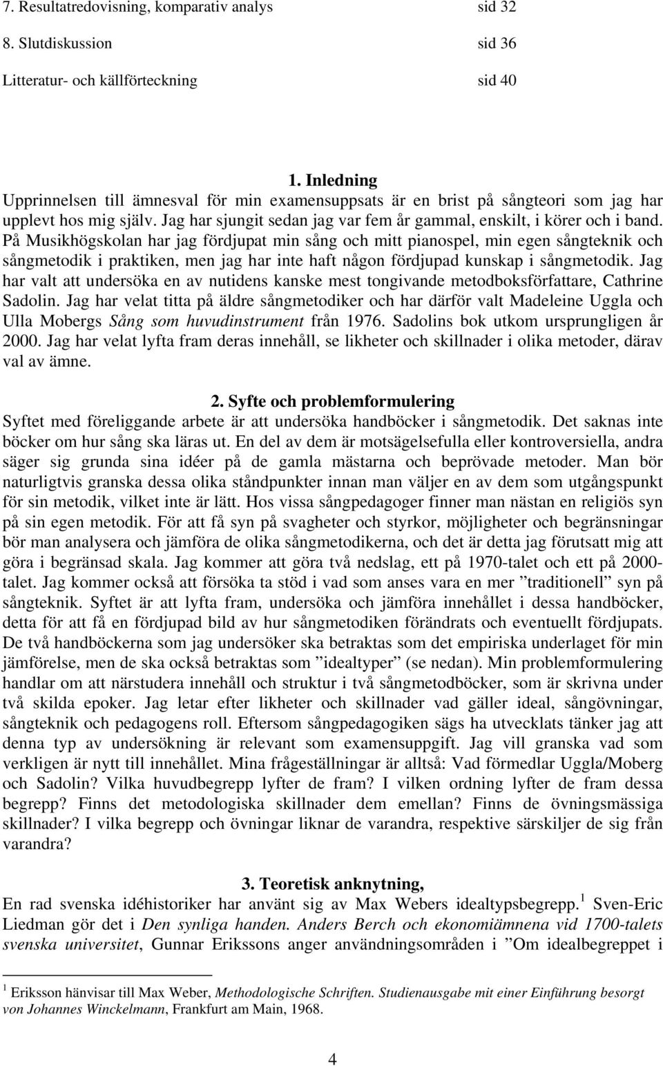 På Musikhögskolan har jag fördjupat min sång och mitt pianospel, min egen sångteknik och sångmetodik i praktiken, men jag har inte haft någon fördjupad kunskap i sångmetodik.